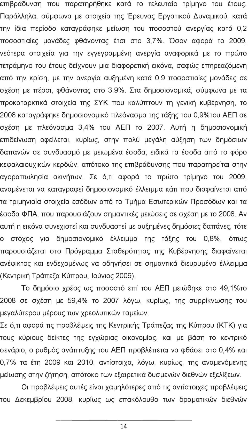 Όσον αφορά το 2009, νεότερα στοιχεία για την εγγεγραμμένη ανεργία αναφορικά με το πρώτο τετράμηνο του έτους δείχνουν μια διαφορετική εικόνα, σαφώς επηρεαζόμενη από την κρίση, με την ανεργία αυξημένη