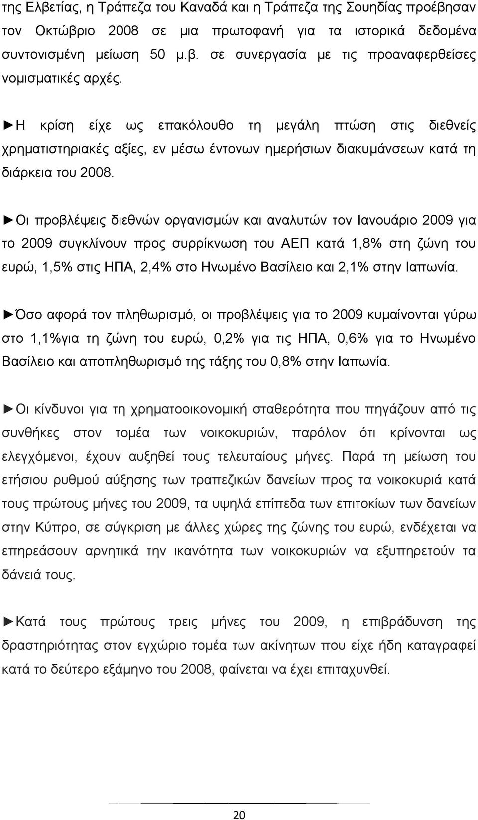 Οι προβλέψεις διεθνών οργανισμών και αναλυτών τον Ιανουάριο 2009 για το 2009 συγκλίνουν προς συρρίκνωση του ΑΕΠ κατά 1,8% στη ζώνη του ευρώ, 1,5% στις ΗΠΑ, 2,4% στο Ηνωμένο Βασίλειο και 2,1% στην