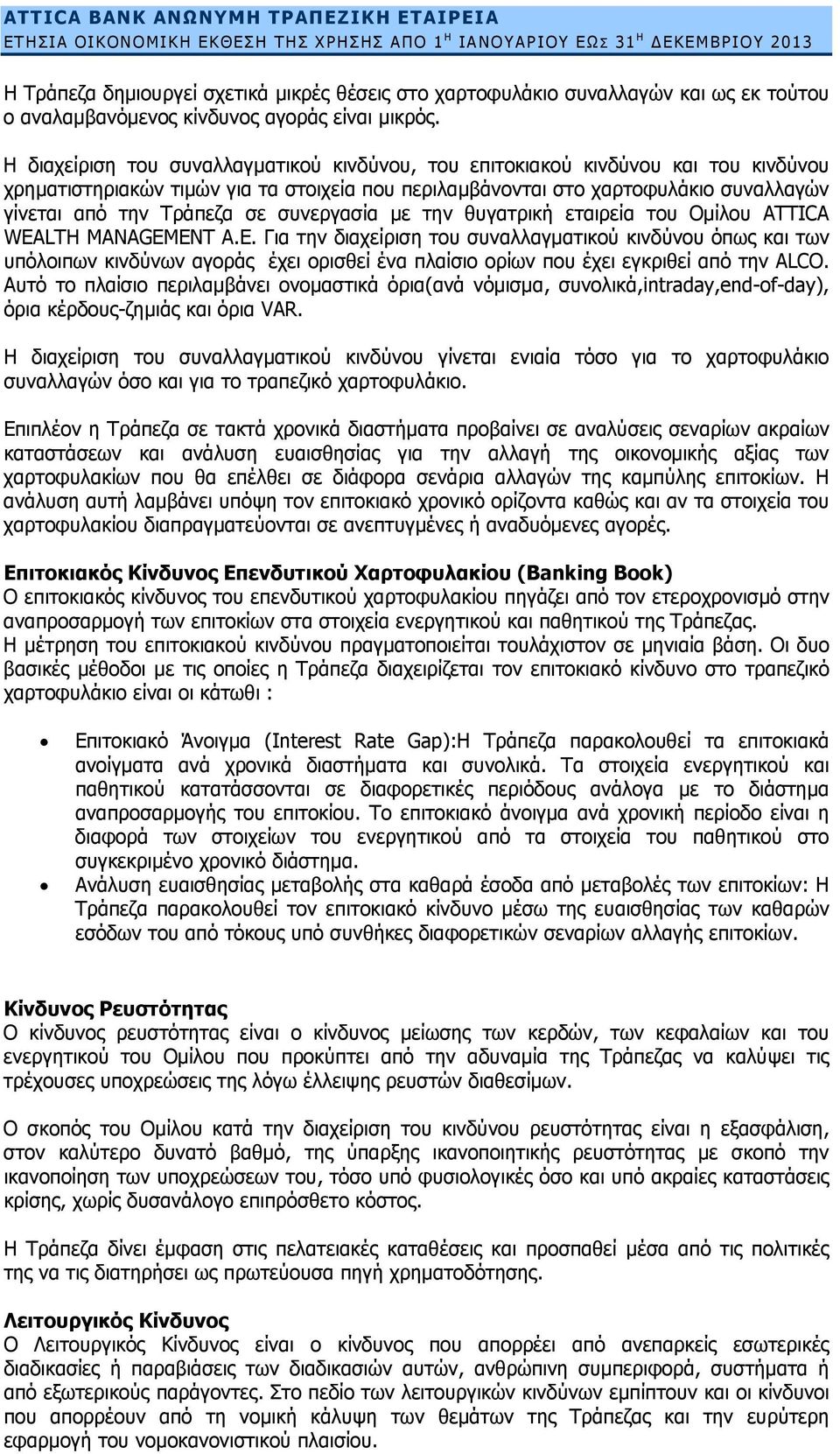 Η διαχείριση του συναλλαγματικού κινδύνου, του επιτοκιακού κινδύνου και του κινδύνου χρηματιστηριακών τιμών για τα στοιχεία που περιλαμβάνονται στο χαρτοφυλάκιο συναλλαγών γίνεται από την Τράπεζα σε