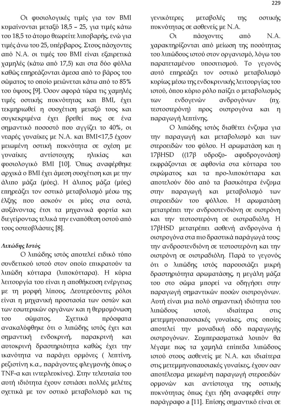 Όσον αφορά τώρα τις χαμηλές τιμές οστικής πυκνότητας και ΒΜΙ, έχει τεκμηριωθεί η συσχέτιση μεταξύ τους και συγκεκριμένα έχει βρεθεί πως σε ένα σημαντικό ποσοστό που αγγίζει το 40%, οι νεαρές γυναίκες