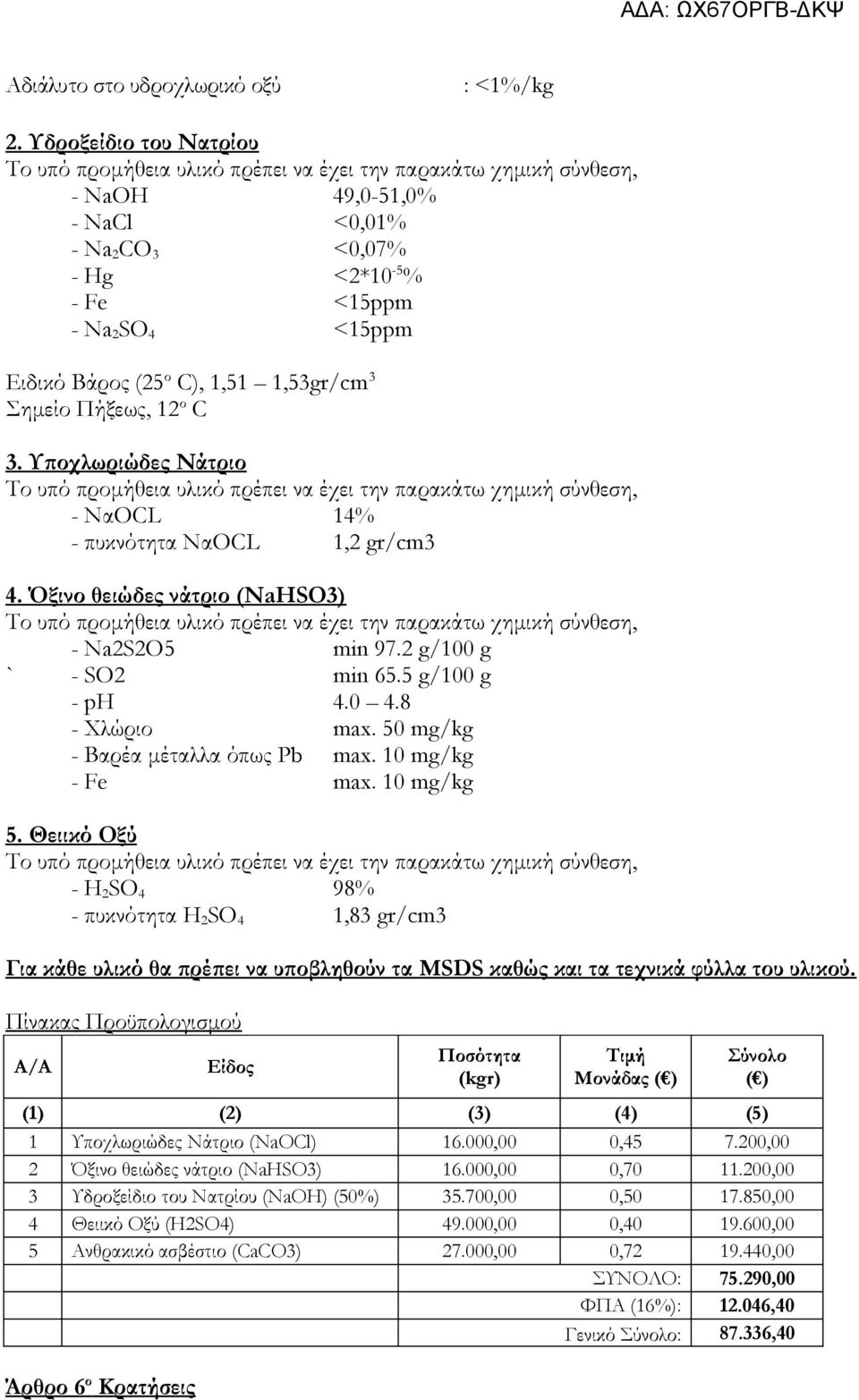 (25 ο C), 1,51 1,53gr/cm 3 Σημείο Πήξεως, 12 ο C 3. Υποχλωριώδες Νάτριο Το υπό προμήθεια υλικό πρέπει να έχει την παρακάτω χημική σύνθεση, - ΝαOCL 14% - πυκνότητα ΝαOCL 1,2 gr/cm3 4.