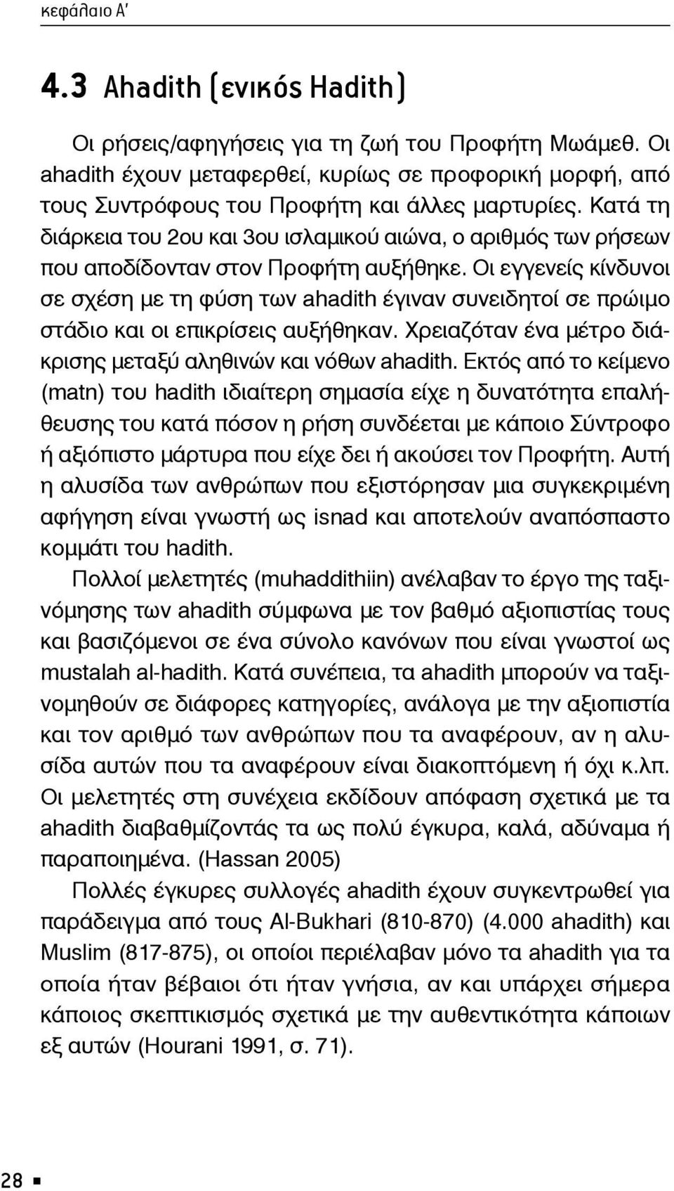 Οι εγγενείς κίνδυνοι σε σχέση με τη φύση των ahadith έγιναν συνειδητοί σε πρώιμο στάδιο και οι επικρίσεις αυξήθηκαν. Χρειαζόταν ένα μέτρο διάκρισης μεταξύ αληθινών και νόθων ahadith.