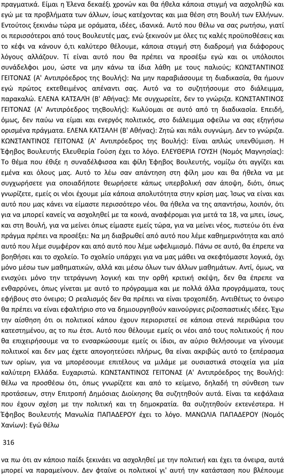 Αυτό που θέλω να σας ρωτήσω, γιατί οι περισσότεροι από τους Βουλευτές μας, ενώ ξεκινούν με όλες τις καλές προϋποθέσεις και το κέφι να κάνουν ό,τι καλύτερο θέλουμε, κάποια στιγμή στη διαδρομή για