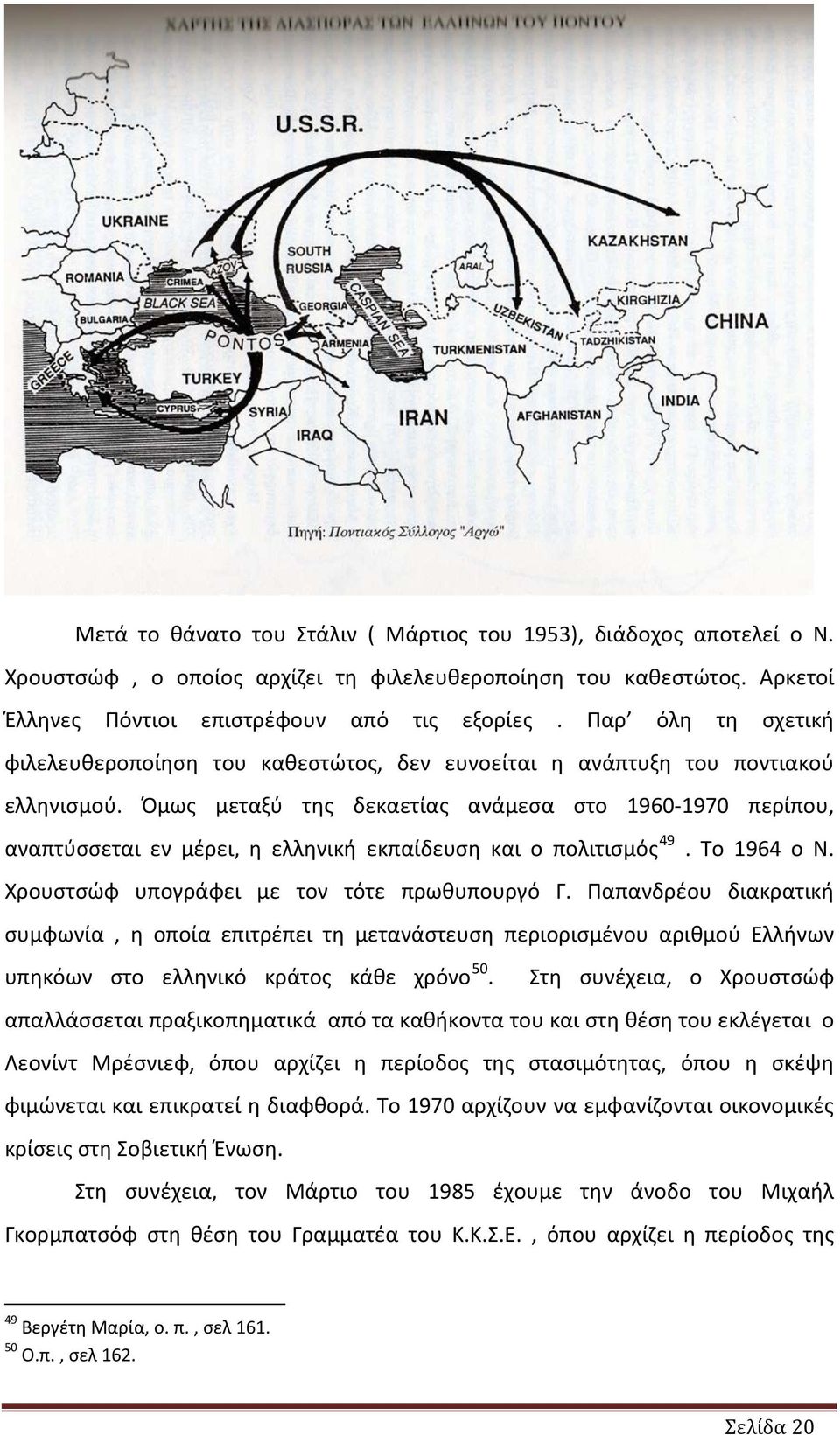 Όμως μεταξύ της δεκαετίας ανάμεσα στο 1960-1970 περίπου, αναπτύσσεται εν μέρει, η ελληνική εκπαίδευση και ο πολιτισμός 49. Το 1964 ο Ν. Χρουστσώφ υπογράφει με τον τότε πρωθυπουργό Γ.