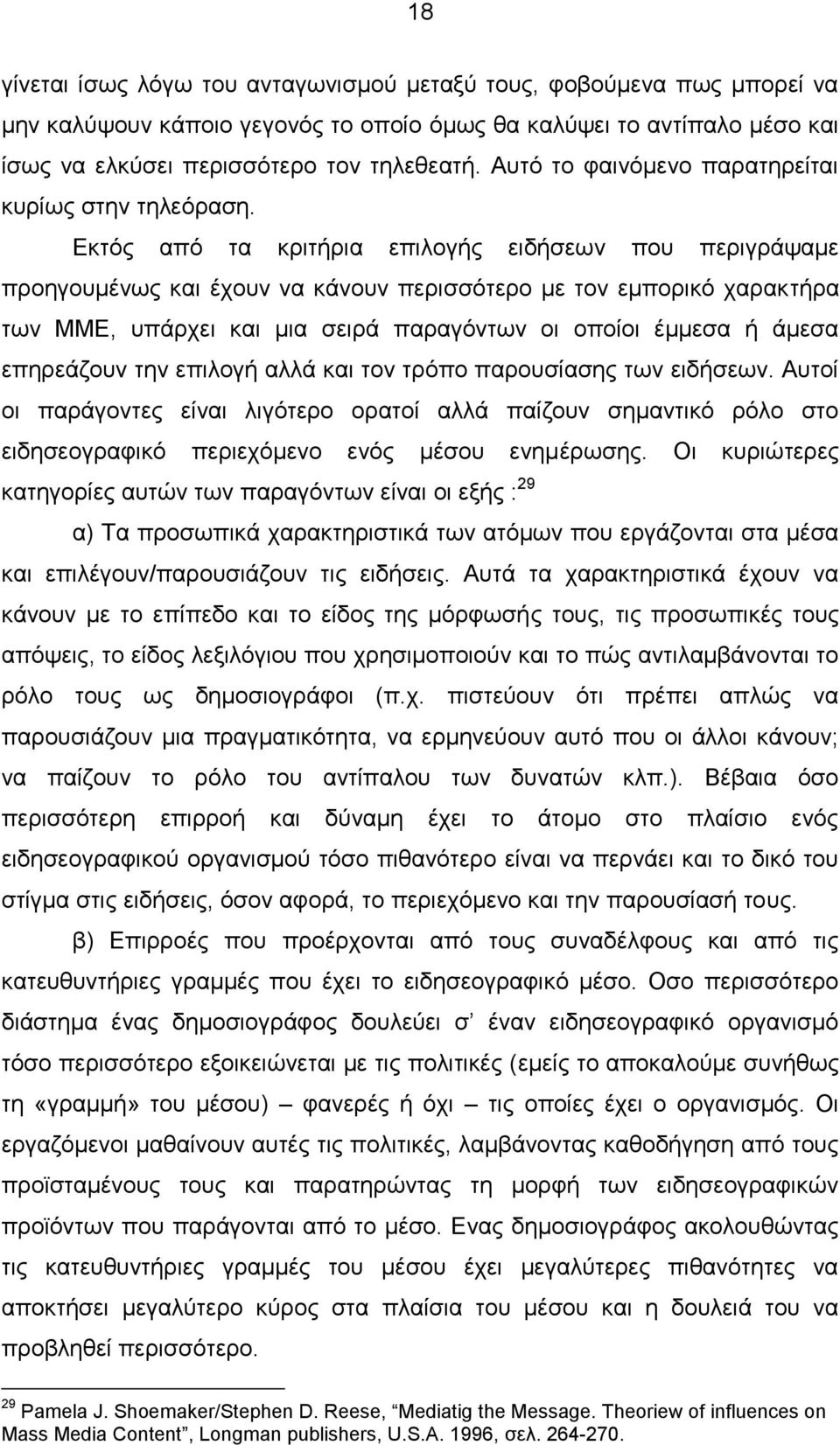 Εκτός από τα κριτήρια επιλογής ειδήσεων που περιγράψαμε προηγουμένως και έχουν να κάνουν περισσότερο με τον εμπορικό χαρακτήρα των ΜΜΕ, υπάρχει και μια σειρά παραγόντων οι οποίοι έμμεσα ή άμεσα