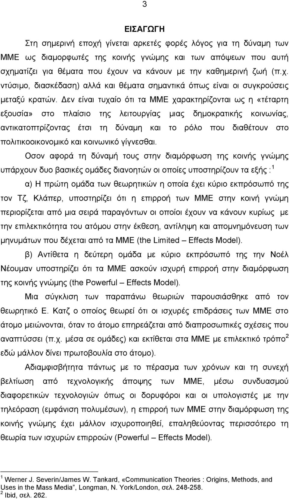 Δεν είναι τυχαίο ότι τα ΜΜΕ χαρακτηρίζονται ως η «τέταρτη εξουσία» στο πλαίσιο της λειτουργίας μιας δημοκρατικής κοινωνίας, αντικατοπτρίζοντας έτσι τη δύναμη και το ρόλο που διαθέτουν στο