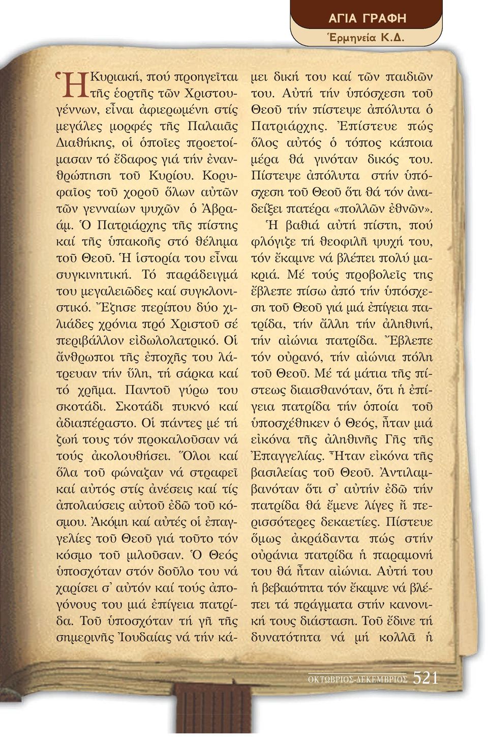 Κορυφαῖος τοῦ χοροῦ ὅλων αὐτῶν τῶν γενναίων ψυχῶν ὁ Ἀβραάμ. Ὁ Πατριάρχης τῆς πίστης καί τῆς ὑπακοῆς στό θέλημα τοῦ Θεοῦ. Ἡ ἱστορία του εἶναι συγκινητική.