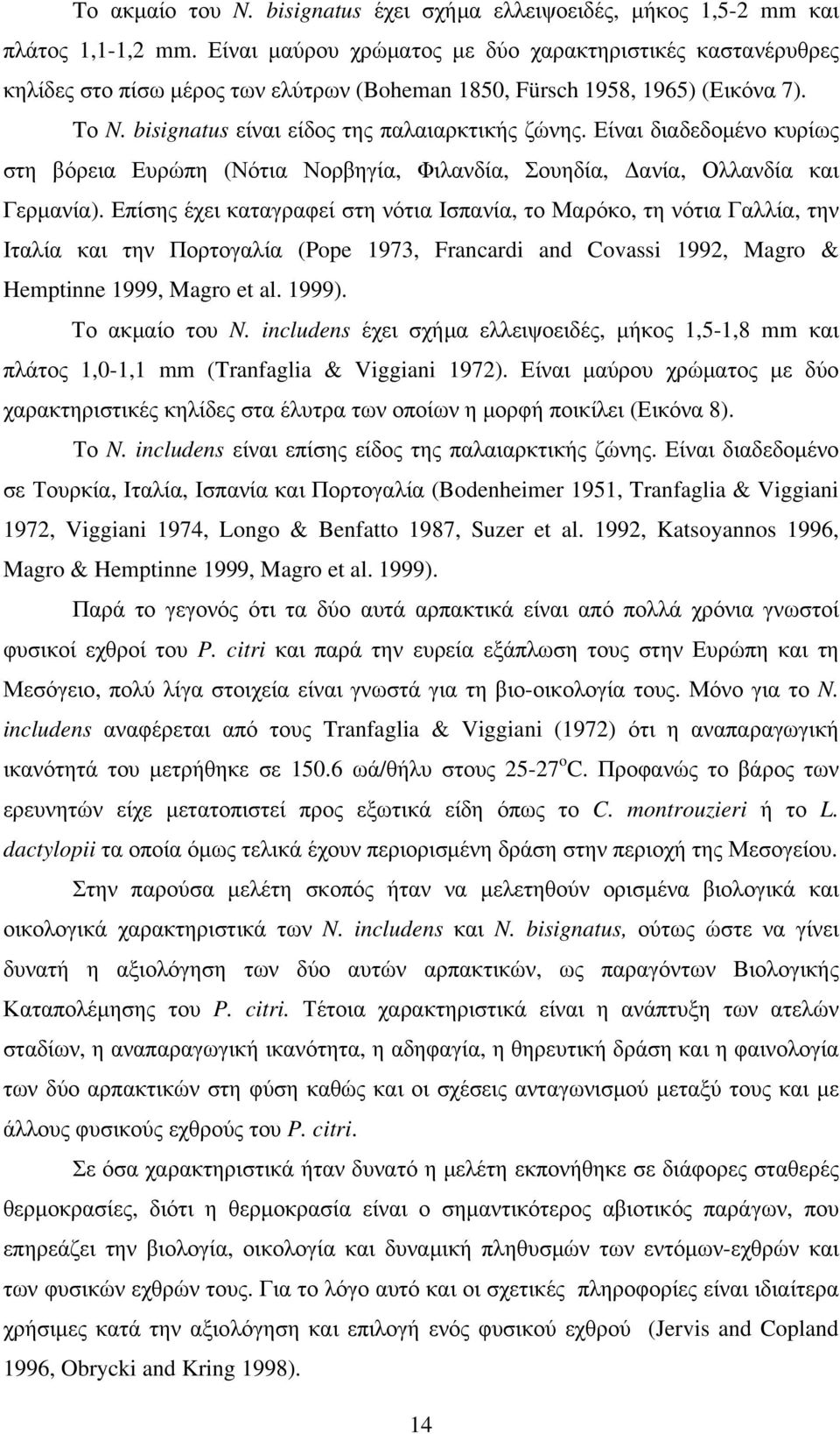 Είναι διαδεδομένο κυρίως στη βόρεια Ευρώπη (Νότια Νορβηγία, Φιλανδία, Σουηδία, Δανία, Ολλανδία και Γερμανία).