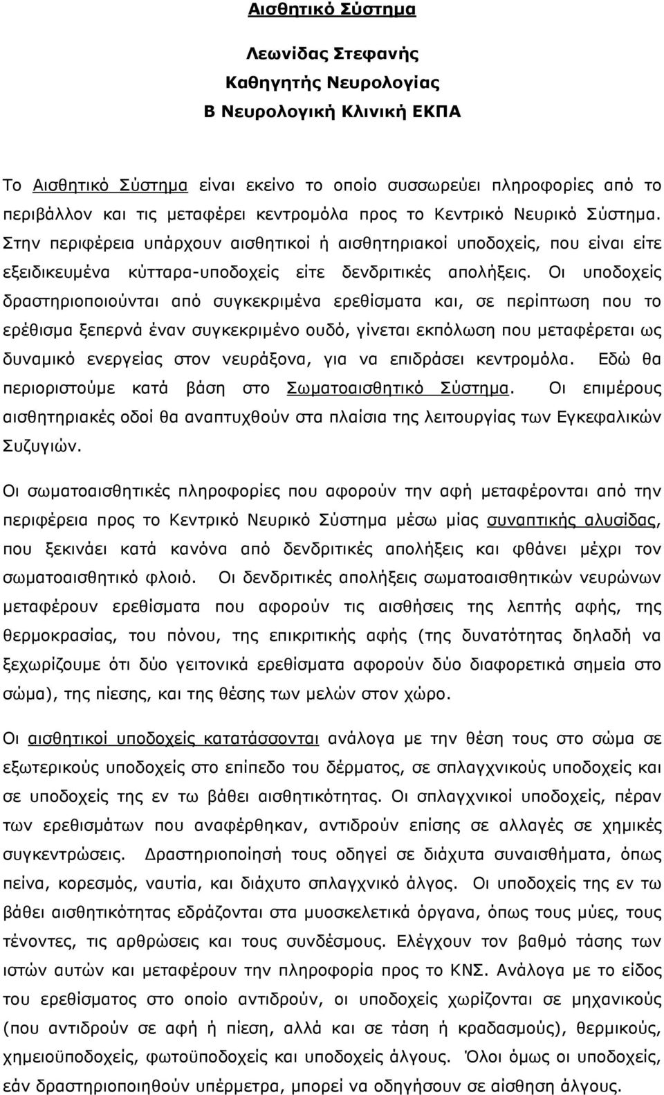 Οι υποδοχείς δραστηριοποιούνται από συγκεκριµένα ερεθίσµατα και, σε περίπτωση που το ερέθισµα ξεπερνά έναν συγκεκριµένο ουδό, γίνεται εκπόλωση που µεταφέρεται ως δυναµικό ενεργείας στον νευράξονα,