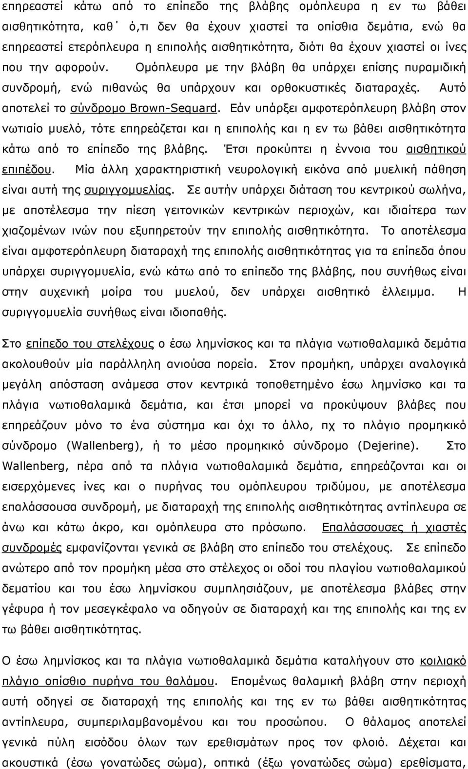 Εάν υπάρξει αµφοτερόπλευρη βλάβη στον νωτιαίο µυελό, τότε επηρεάζεται και η επιπολής και η εν τω βάθει αισθητικότητα κάτω από το επίπεδο της βλάβης. Έτσι προκύπτει η έννοια του αισθητικού επιπέδου.