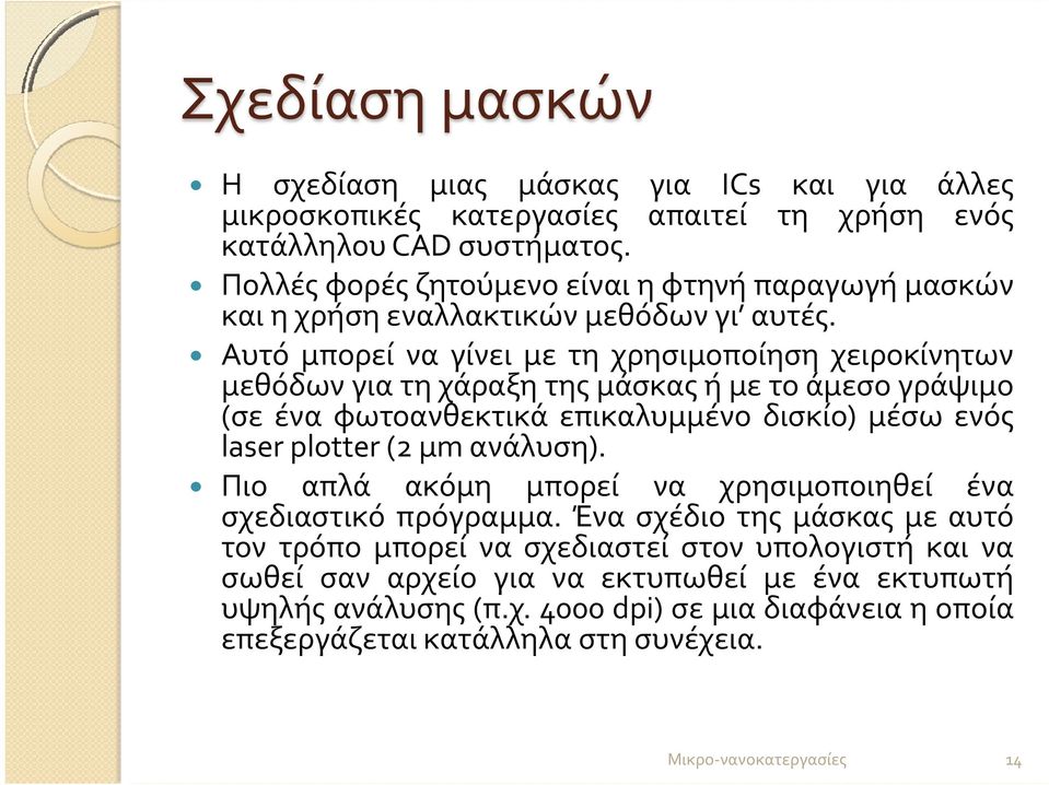 Αυτό μπορεί να γίνει με τη χρησιμοποίηση χειροκίνητων μεθόδων για τη χάραξη της μάσκας ή με το άμεσο γράψιμο (σε ένα φωτοανθεκτικά επικαλυμμένο δισκίο) μέσω ενός laser plotter (2 μm