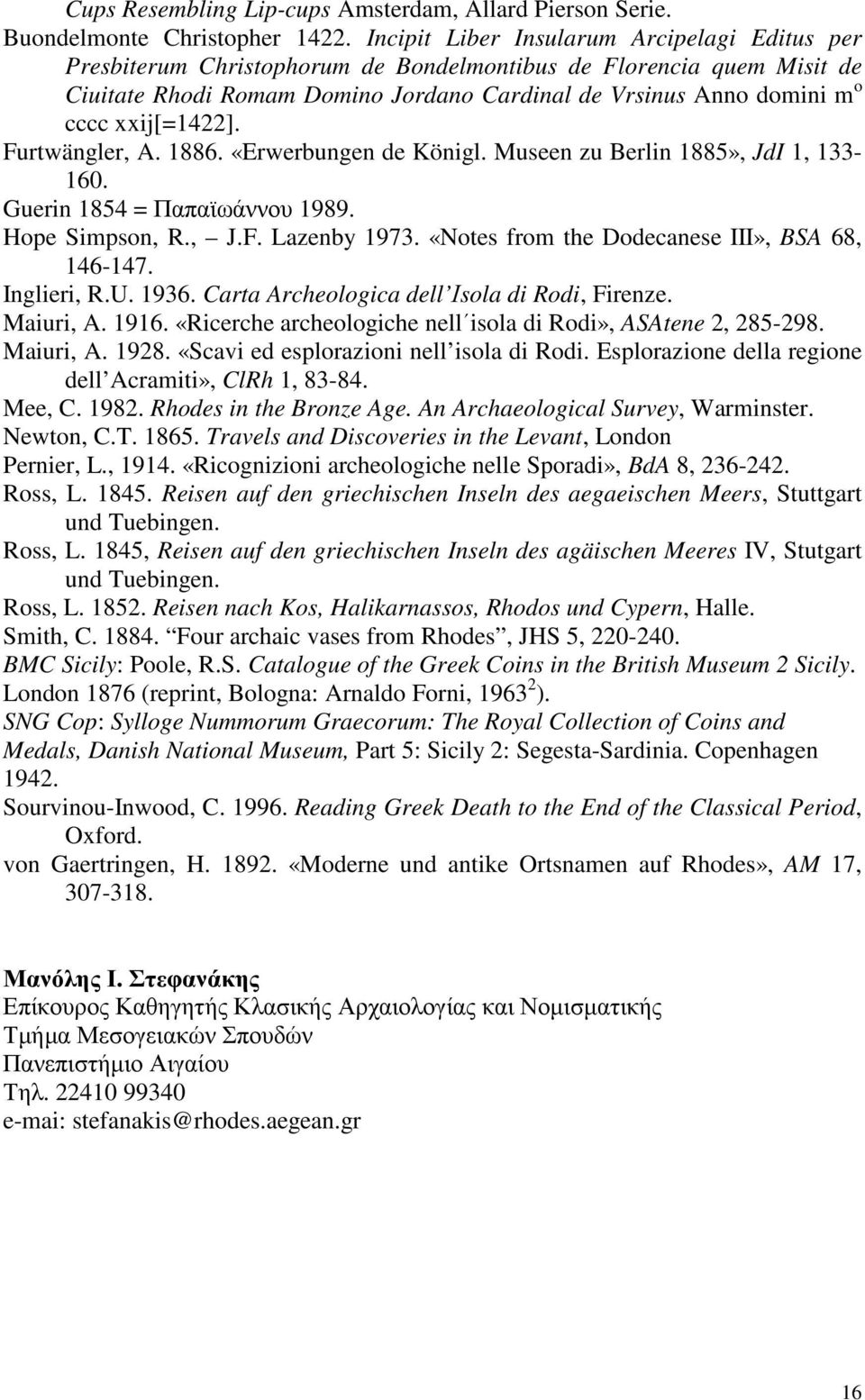 xxij[=1422]. Furtwängler, A. 1886. «Erwerbungen de Königl. Museen zu Berlin 1885», JdI 1, 133-160. Guerin 1854 = Παπαϊωάννου 1989. Hope Simpson, R., J.F. Lazenby 1973.