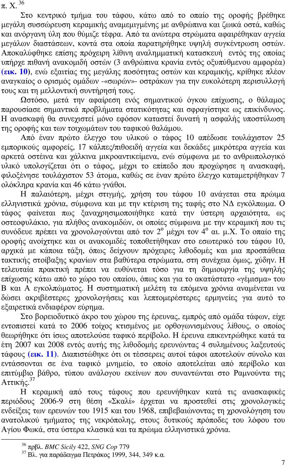 Αποκαλύφθηκε επίσης πρόχειρη λίθινη αναληµµατική κατασκευή εντός της οποίας υπήρχε πιθανή ανακοµιδή οστών (3 ανθρώπινα κρανία εντός οξυπύθµενου αµφορέα) (εικ.