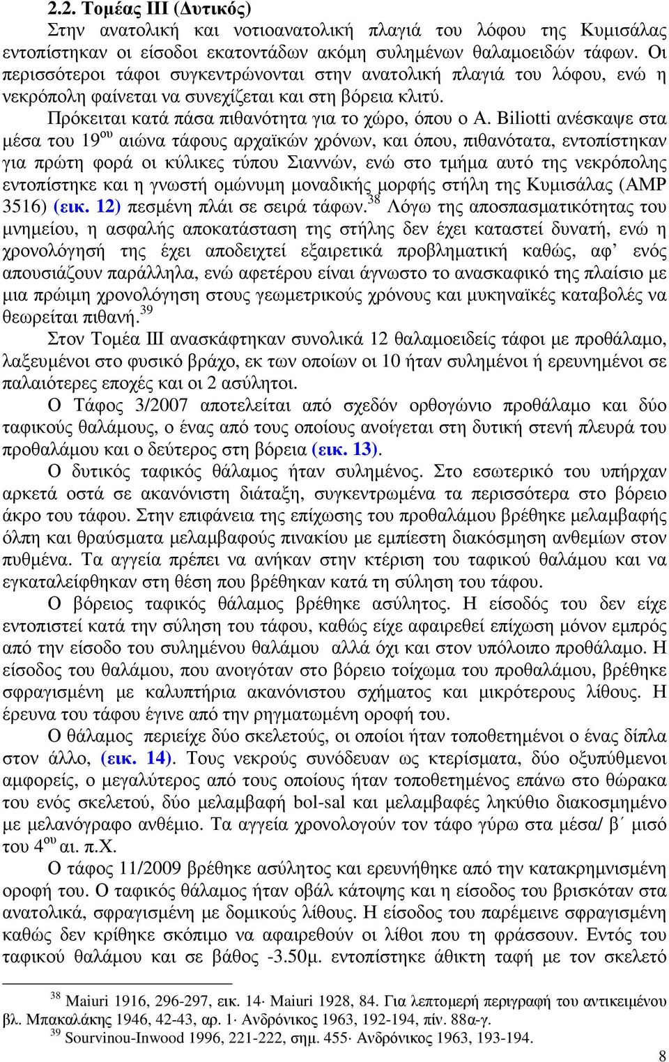 Biliotti ανέσκαψε στα µέσα του 19 ου αιώνα τάφους αρχαϊκών χρόνων, και όπου, πιθανότατα, εντοπίστηκαν για πρώτη φορά οι κύλικες τύπου Σιαννών, ενώ στο τµήµα αυτό της νεκρόπολης εντοπίστηκε και η