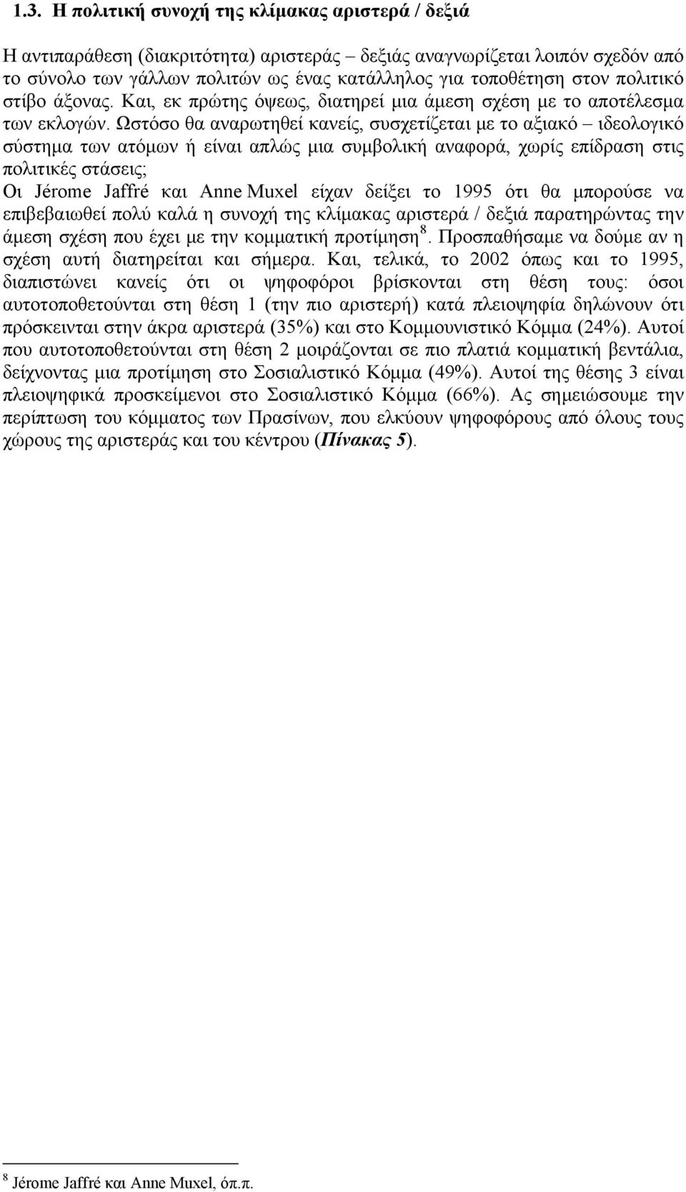 Ωστόσο θα αναρωτηθεί κανείς, συσχετίζεται με το αξιακό ιδεολογικό σύστημα των ατόμων ή είναι απλώς μια συμβολική αναφορά, χωρίς επίδραση στις πολιτικές στάσεις; Οι Jérome Jaffré και Anne Muxel είχαν