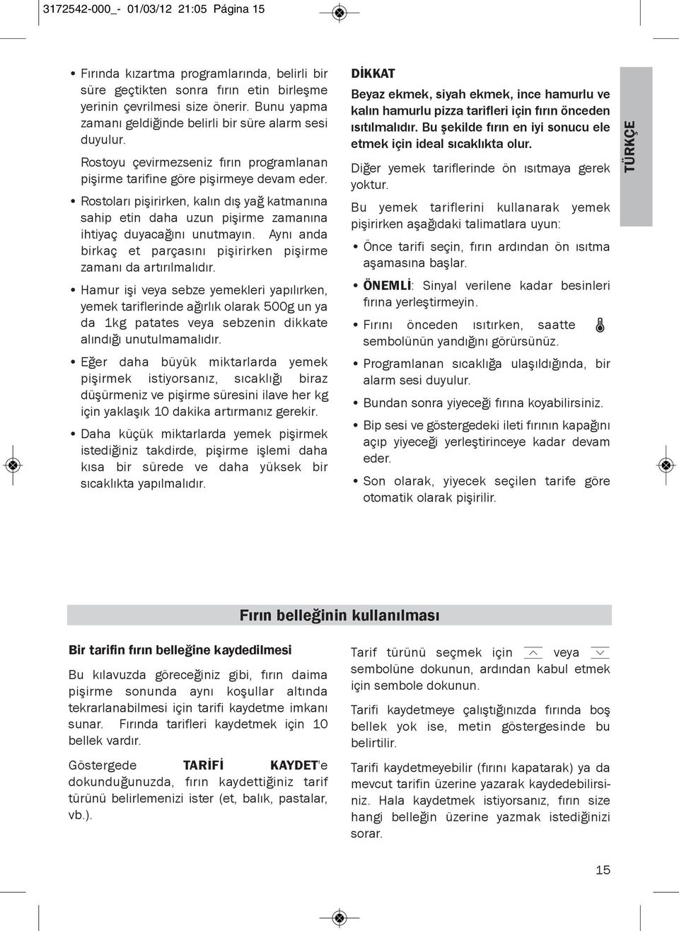 Rostoları pişirirken, kalın dış yağ katmanına sahip etin daha uzun pişirme zamanına ihtiyaç duyacağını unutmayın. Aynı anda birkaç et parçasını pişirirken pişirme zamanı da artırılmalıdır.