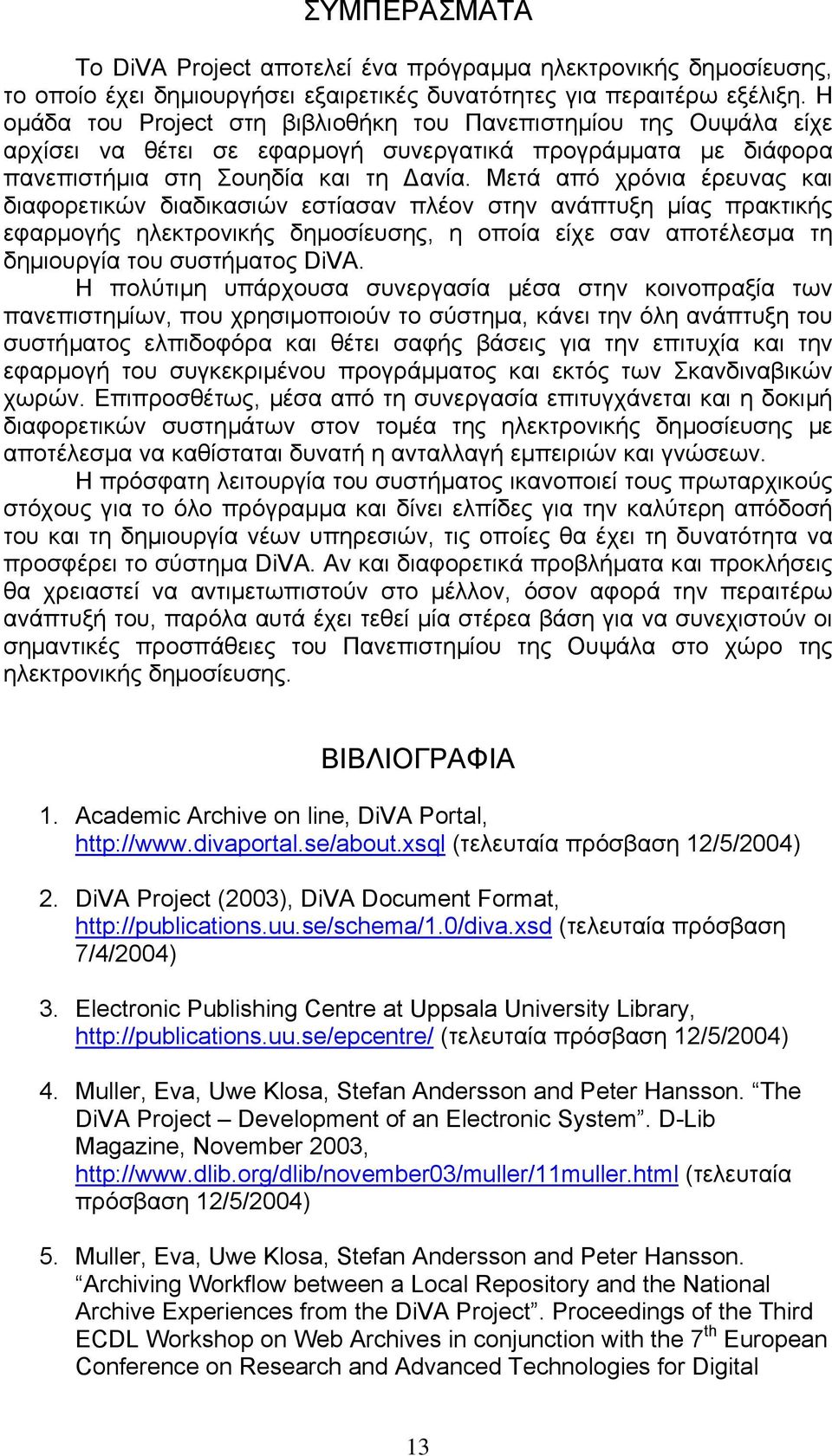 Μετά από χρόνια έρευνας και διαφορετικών διαδικασιών εστίασαν πλέον στην ανάπτυξη µίας πρακτικής εφαρµογής ηλεκτρονικής δηµοσίευσης, η οποία είχε σαν αποτέλεσµα τη δηµιουργία του συστήµατος DiVA.