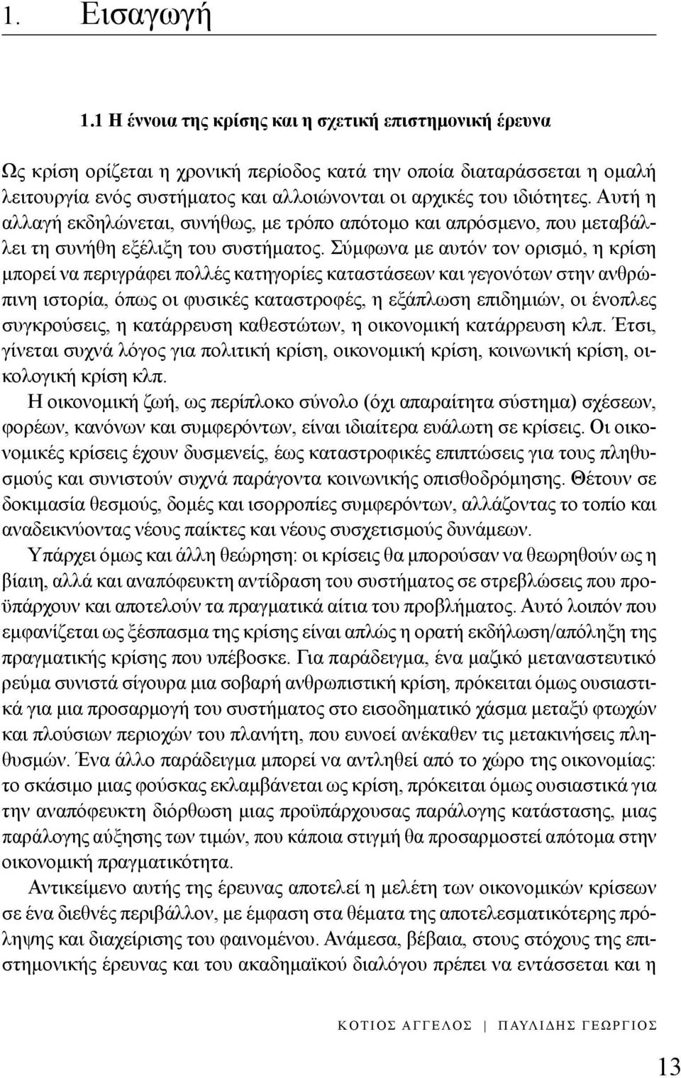 Αυτή η αλλαγή εκδηλώνεται, συνήθως, με τρόπο απότομο και απρόσμενο, που μεταβάλλει τη συνήθη εξέλιξη του συστήματος.