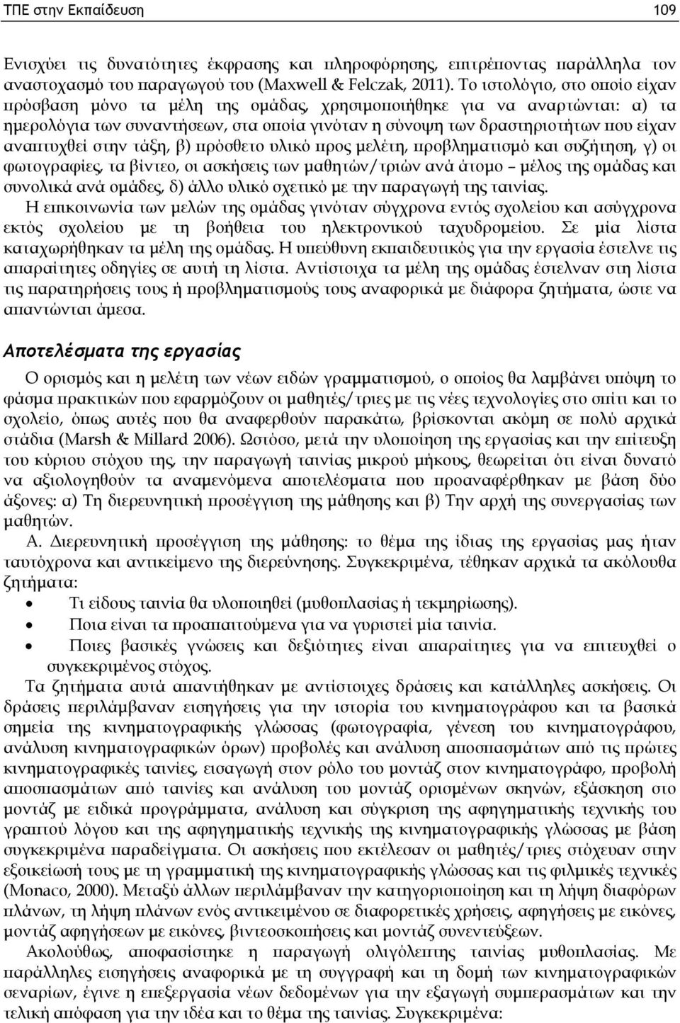 στην τάξη, β) πρόσθετο υλικό προς μελέτη, προβληματισμό και συζήτηση, γ) οι φωτογραφίες, τα βίντεο, οι ασκήσεις των μαθητών/τριών ανά άτομο μέλος της ομάδας και συνολικά ανά ομάδες, δ) άλλο υλικό