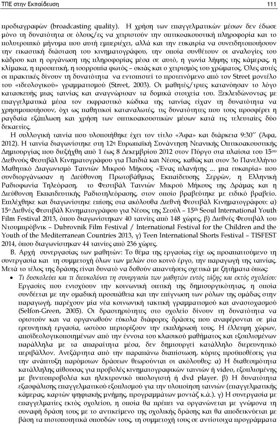 συνειδητοποιήσουν την εικαστική διάσταση του κινηματογράφου, την οποία συνθέτουν οι αναλογίες του κάδρου και η οργάνωση της πληροφορίας μέσα σε αυτό, η γωνία λήψης της κάμερας, η κλίμακα, η