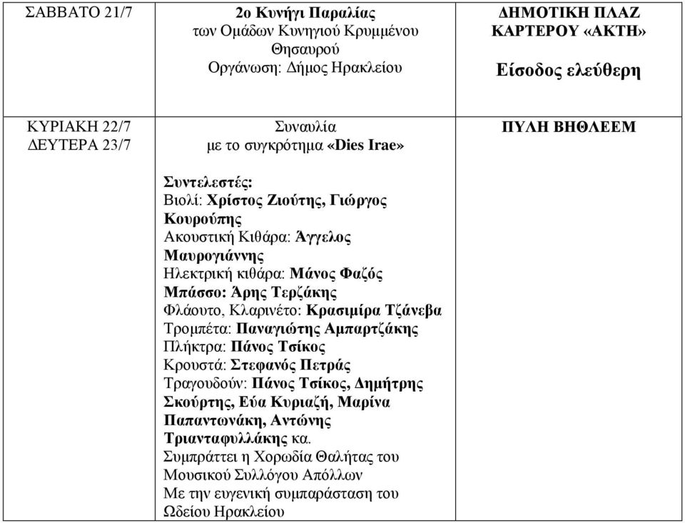 Τερζάκης Φλάουτο, Κλαρινέτο: Κρασιμίρα Τζάνεβα Τρομπέτα: Παναγιώτης Αμπαρτζάκης Πλήκτρα: Πάνος Τσίκος Κρουστά: Στεφανός Πετράς Τραγουδούν: Πάνος Τσίκος, Δημήτρης