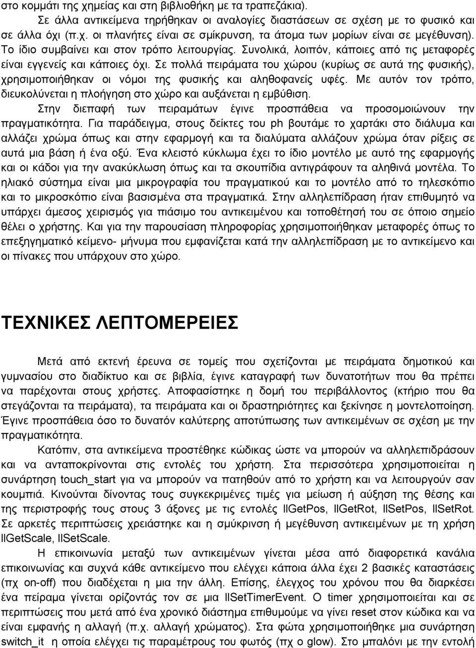 Σε πολλά πειράματα του χώρου (κυρίως σε αυτά της φυσικής), χρησιμοποιήθηκαν οι νόμοι της φυσικής και αληθοφανείς υφές. Με αυτόν τον τρόπο, διευκολύνεται η πλοήγηση στο χώρο και αυξάνεται η εμβύθιση.