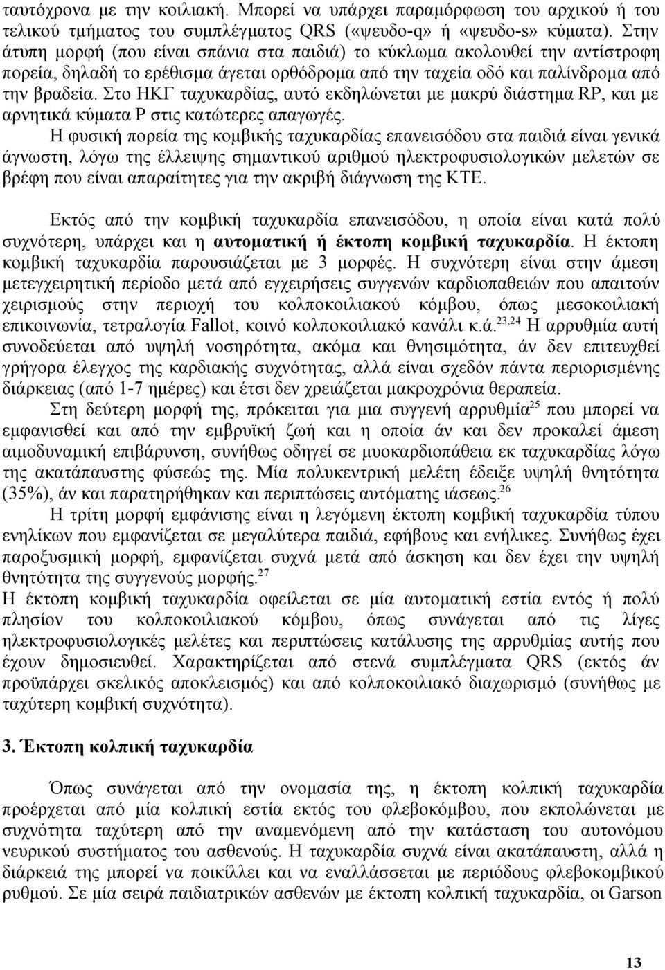 Στο ΗΚΓ ταχυκαρδίας, αυτό εκδηλώνεται με μακρύ διάστημα RP, και με αρνητικά κύματα P στις κατώτερες απαγωγές.