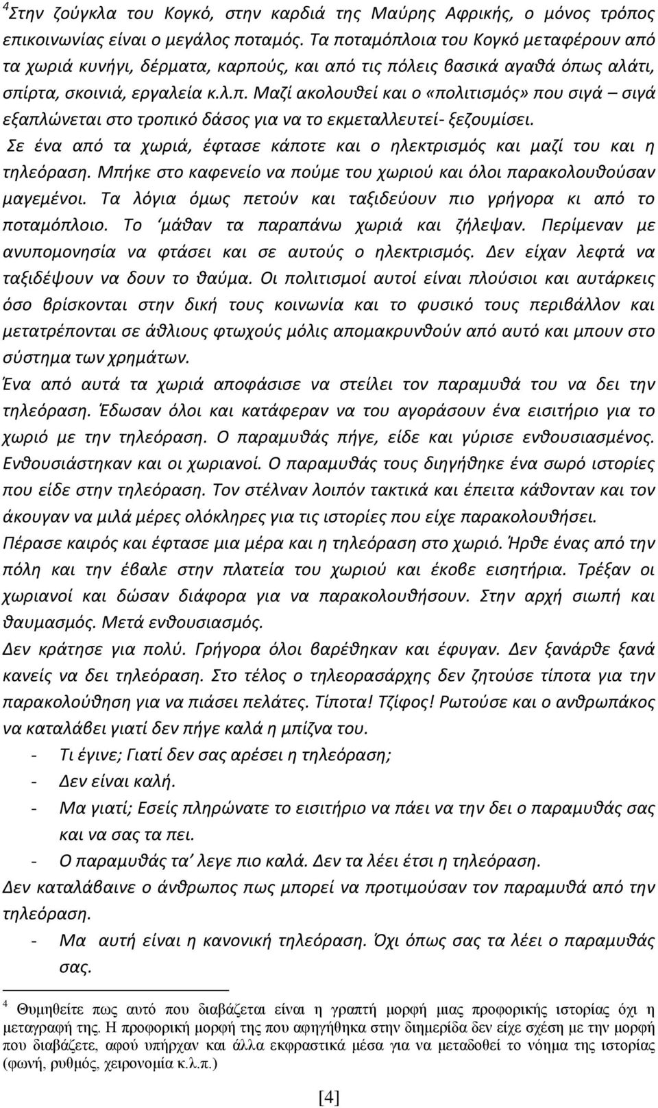 Σε ένα από τα χωριά, έφτασε κάποτε και ο ηλεκτρισμός και μαζί του και η τηλεόραση. Μπήκε στο καφενείο να πούμε του χωριού και όλοι παρακολουθούσαν μαγεμένοι.