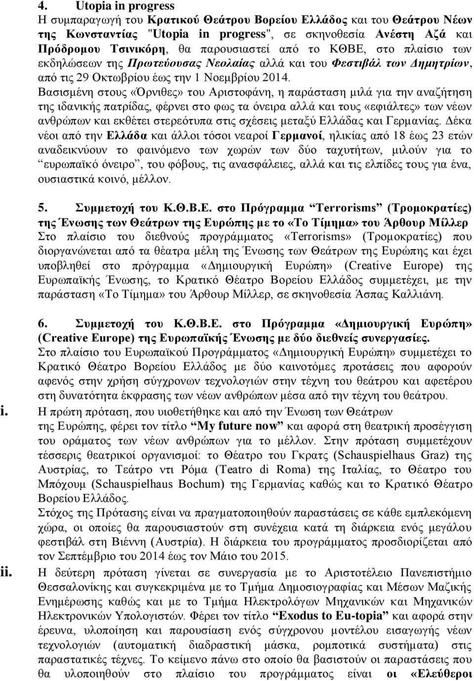 Βασισμένη στους «Όρνιθες» του Αριστοφάνη, η παράσταση μιλά για την αναζήτηση της ιδανικής πατρίδας, φέρνει στο φως τα όνειρα αλλά και τους «εφιάλτες» των νέων ανθρώπων και εκθέτει στερεότυπα στις