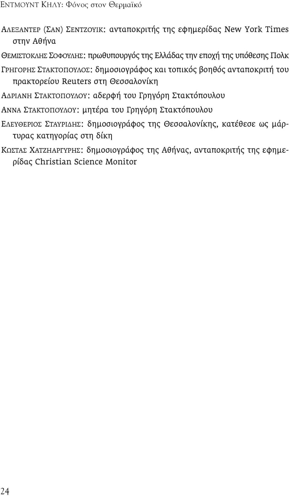 ΡΙΑΝΗ ΣΤΑΚΤΟΠΟΥΛΟΥ: αδερφή του Γρηγόρη Στακτόπουλου ΑΝΝΑ ΣΤΑΚΤΟΠΟΥΛΟΥ: µητέρα του Γρηγόρη Στακτόπουλου ΕΛΕΥΘΕΡΙΟΣ ΣΤΑΥΡΙ ΗΣ: δηµοσιογράφος της