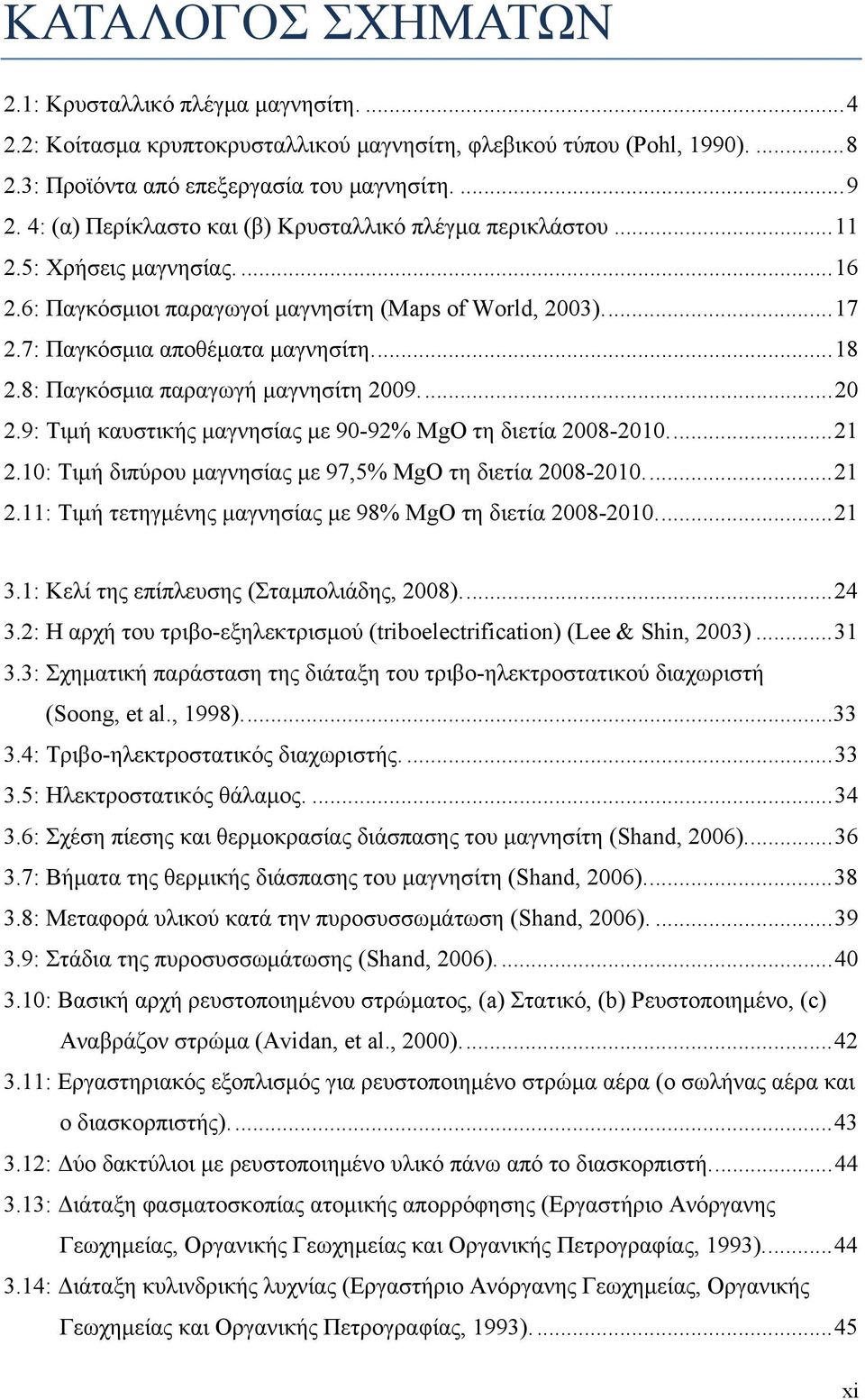 8: Παγκόσμια παραγωγή μαγνησίτη 2009.... 20 2.9: Τιμή καυστικής μαγνησίας με 90-92% MgO τη διετία 2008-2010.... 21 2.10: Τιμή διπύρου μαγνησίας με 97,5% MgO τη διετία 2008-2010.... 21 2.11: Τιμή τετηγμένης μαγνησίας με 98% MgO τη διετία 2008-2010.