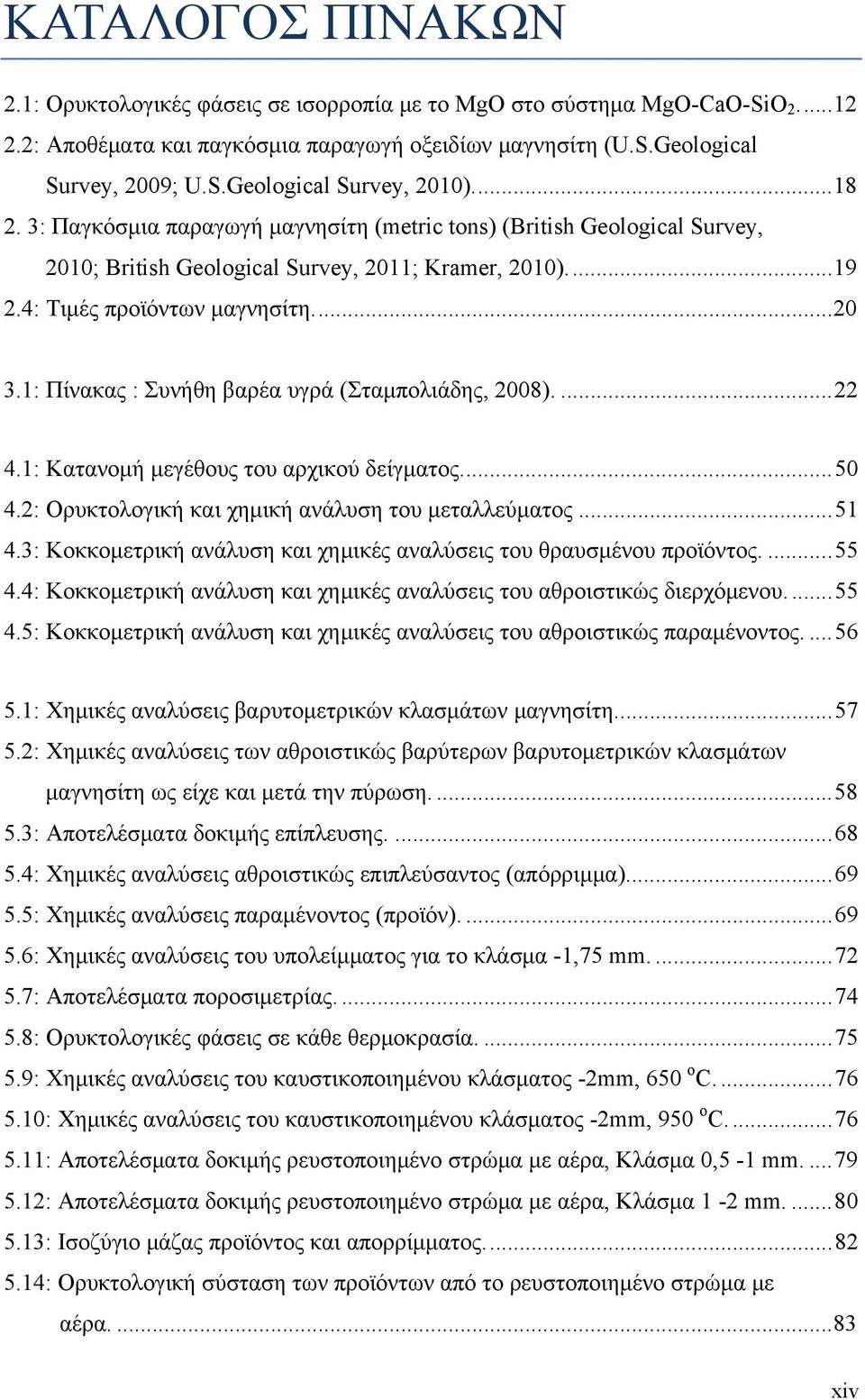 1: Πίνακας : Συνήθη βαρέα υγρά (Σταμπολιάδης, 2008).... 22 4.1: Κατανομή μεγέθους του αρχικού δείγματος.... 50 4.2: Ορυκτολογική και χημική ανάλυση του μεταλλεύματος... 51 4.