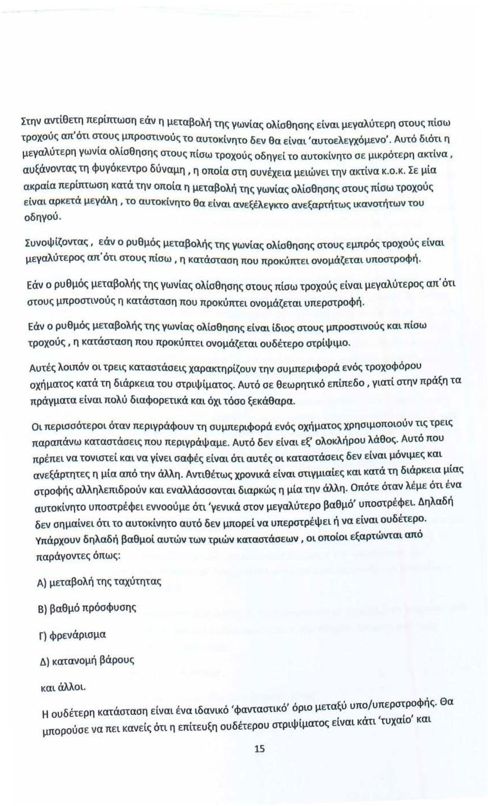 νητο σε μικρότερη ακτίνα, αυξάνοντας τη φυγόκεντρο δύναμη, η οποία στη συνέχεια μειώνει την ακτίνα κ.ο.κ. Σε μία ακραία περίτπωση κατά την οποία η μεταβολή της γωνίας ολίσθησης στους πίσω τροχούς είναι αρκετά μεγάλη, το αυτοκίνητο θα είναι ανεξέλεγκτο ανεξαρτήτως ικανοτήτων του οδηγού.