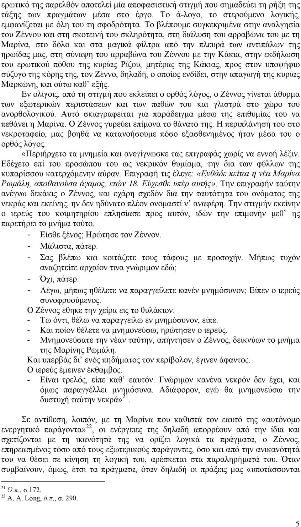 µας, στη σύναψη του αρραβώνα του Ζέννου µε την Κάκια, στην εκδήλωση του ερωτικού πόθου της κυρίας Ρίζου, µητέρας της Κάκιας, προς στον υποψήφιο σύζυγο της κόρης της, τον Ζέννο, δηλαδή, ο οποίος