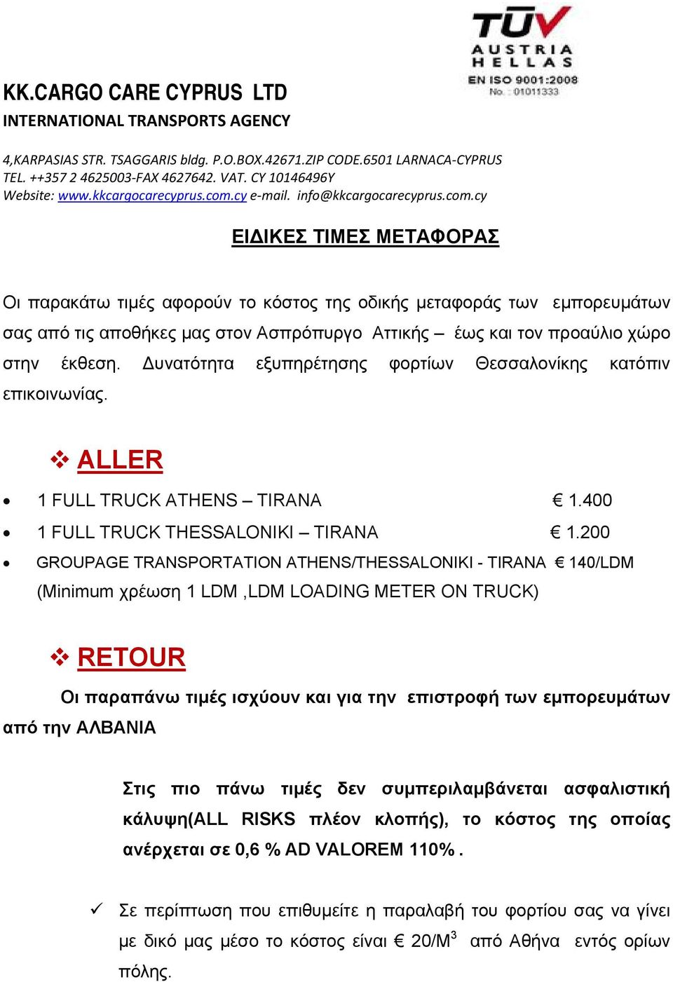 200 GROUPAGE TRANSPORTATION ATHENS/THESSALONIKI - TIRANA 140/LDM (Minimum χρέωση 1 LDM,LDM LOADING METER ON TRUCK) RETOUR Οι παραπάνω τιμές ισχύουν και για την επιστροφή των εμπορευμάτων από την