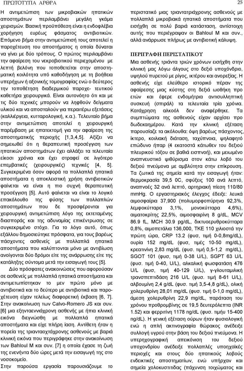 Ο πρώτος περιλαμβάνει την αφαίρεση του νεκροβιοτικού περιεχομένου με λεπτή βελόνη που τοποθετείται στην αποστηματική κοιλότητα υπό καθοδήγηση με τη βοήθεια υπερήχων ή αξονικής τομογραφίας ενώ ο