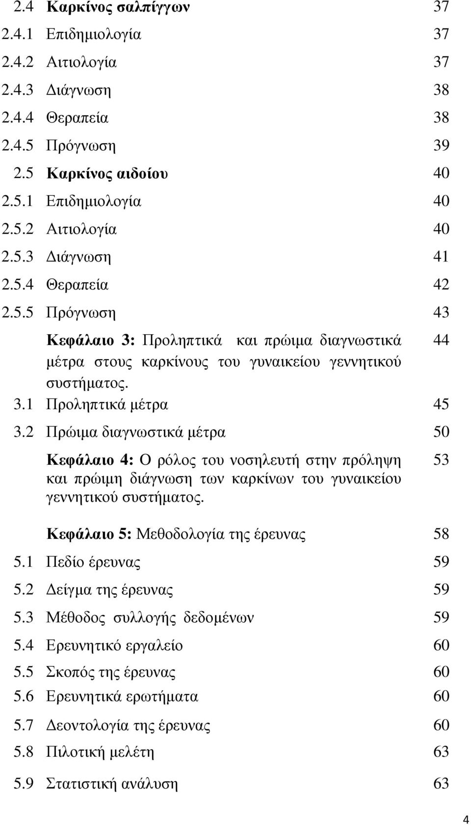 2 Πρώιµα διαγνωστικά µέτρα 50 Κεφάλαιο 4: O ρόλος του νοσηλευτή στην πρόληψη και πρώιµη διάγνωση των καρκίνων του γυναικείου γεννητικού συστήµατος. Κεφάλαιο 5: Μεθοδολογία της έρευνας 58 5.