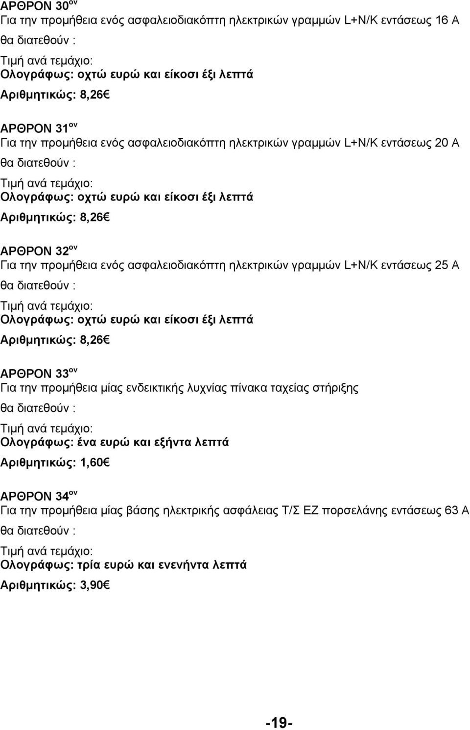 γραµµών L+N/Κ εντάσεως 25 Α Ολογράφως: οχτώ ευρώ και είκοσι έξι λεπτά Αριθµητικώς: 8,26 ΑΡΘΡΟΝ 33 ον Για την προµήθεια µίας ενδεικτικής λυχνίας πίνακα ταχείας στήριξης Ολογράφως: ένα