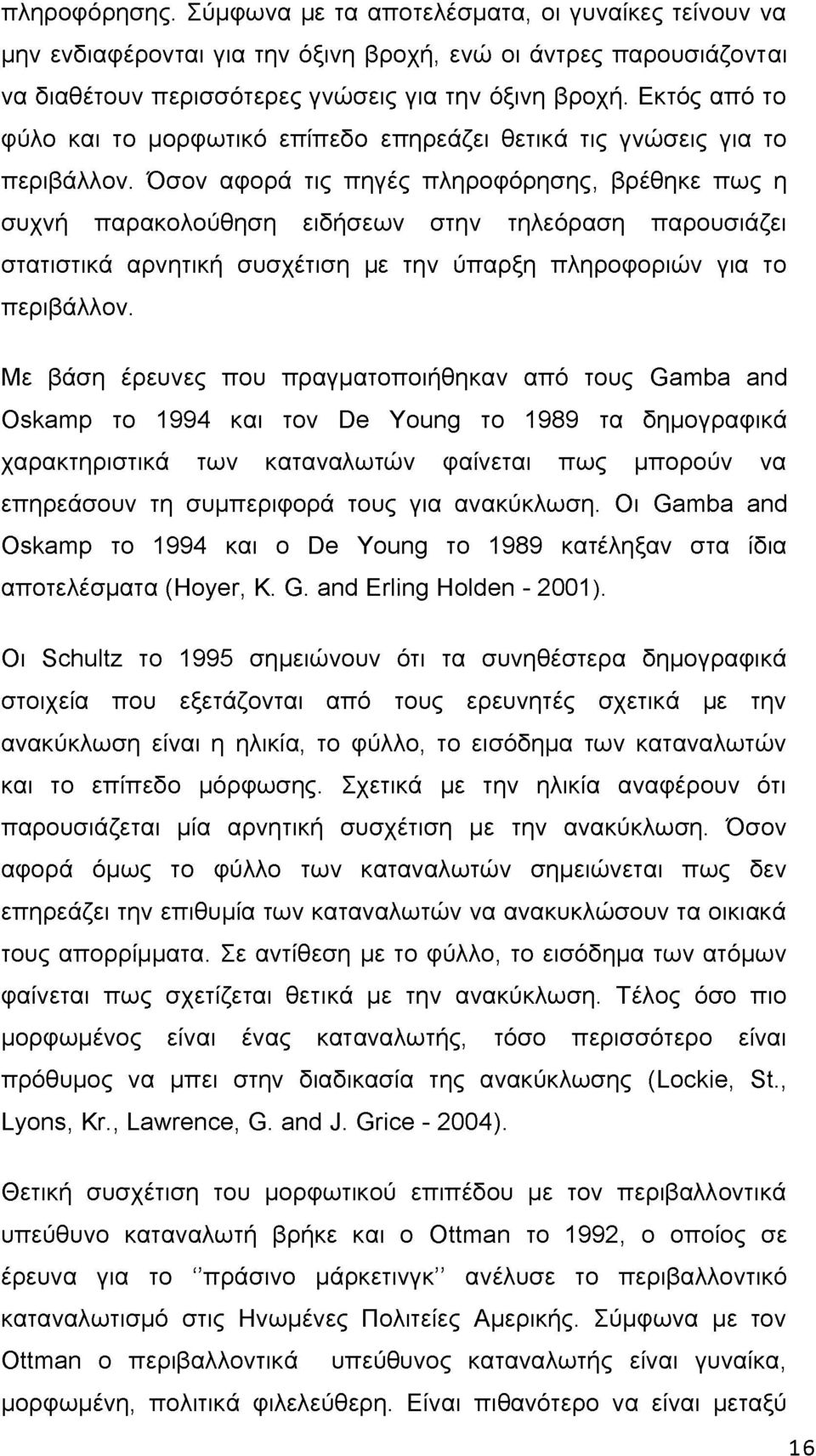 Όσον αφορά τις πηγές πληροφόρησης, βρέθηκε πως η συχνή παρακολούθηση ειδήσεων στην τηλεόραση παρουσιάζει στατιστικά αρνητική συσχέτιση με την ύπαρξη πληροφοριών για το περιβάλλον.