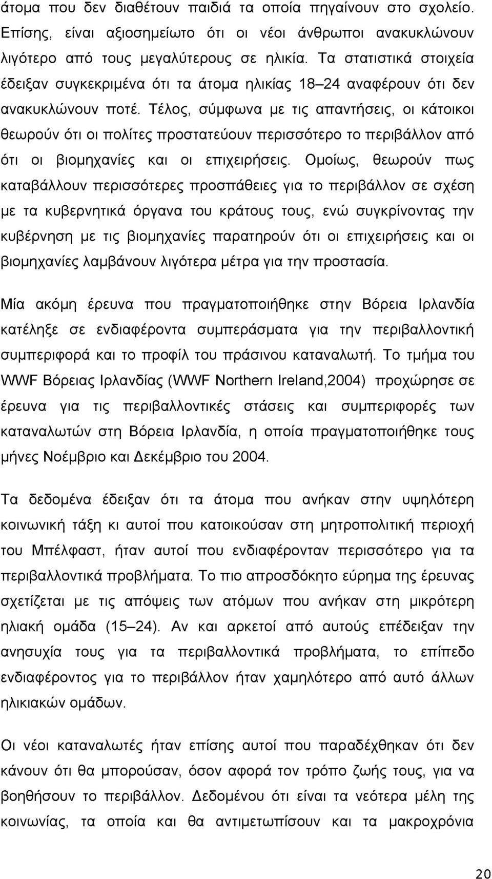 Τέλος, σύμφωνα με τις απαντήσεις, οι κάτοικοι θεωρούν ότι οι πολίτες προστατεύουν περισσότερο το περιβάλλον από ότι οι βιομηχανίες και οι επιχειρήσεις.