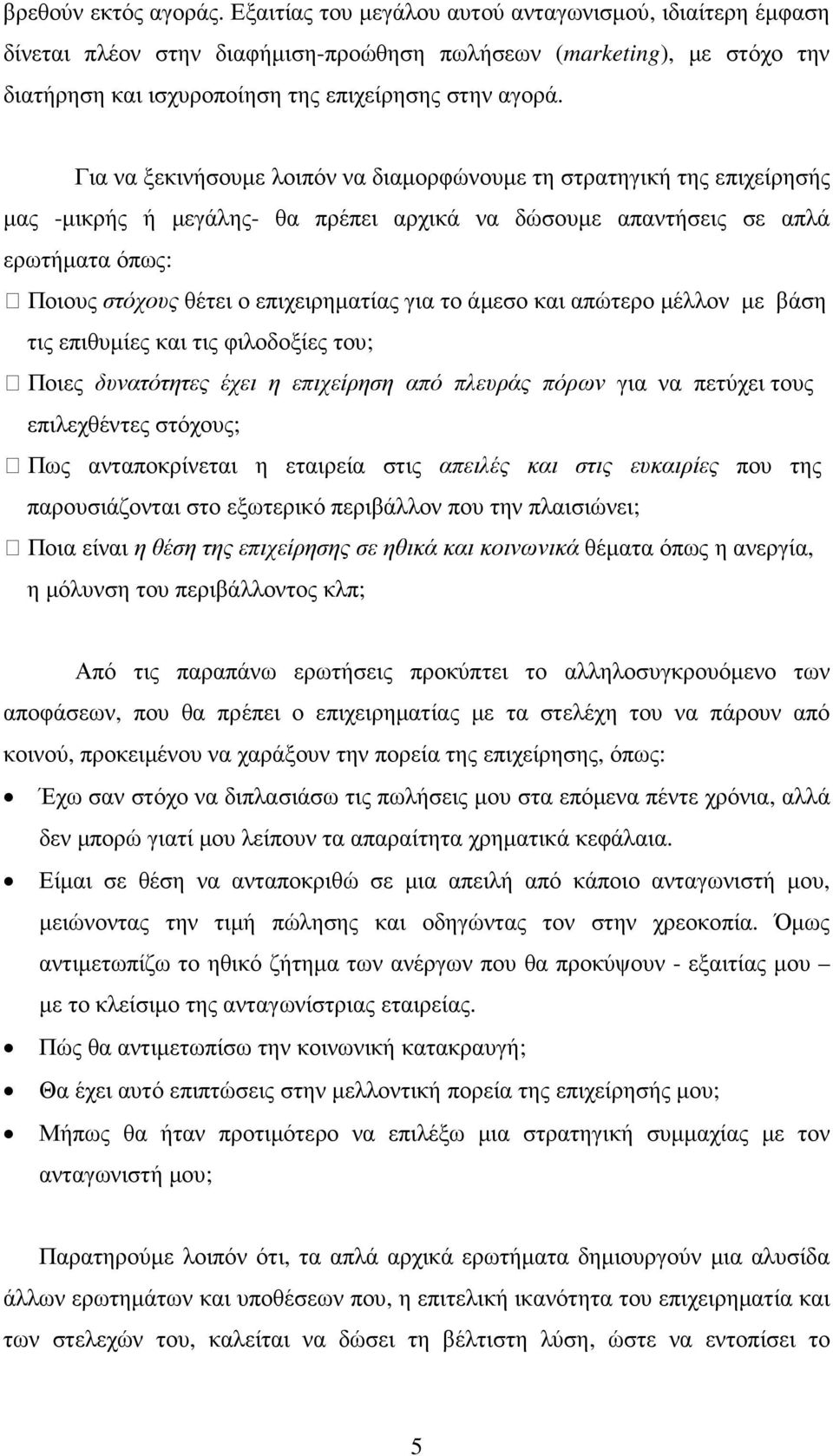 Για να ξεκινήσουµε λοιπόν να διαµορφώνουµε τη στρατηγική της επιχείρησής µας -µικρής ή µεγάλης- θα πρέπει αρχικά να δώσουµε απαντήσεις σε απλά ερωτήµατα όπως: Ποιους στόχους θέτει ο επιχειρηµατίας