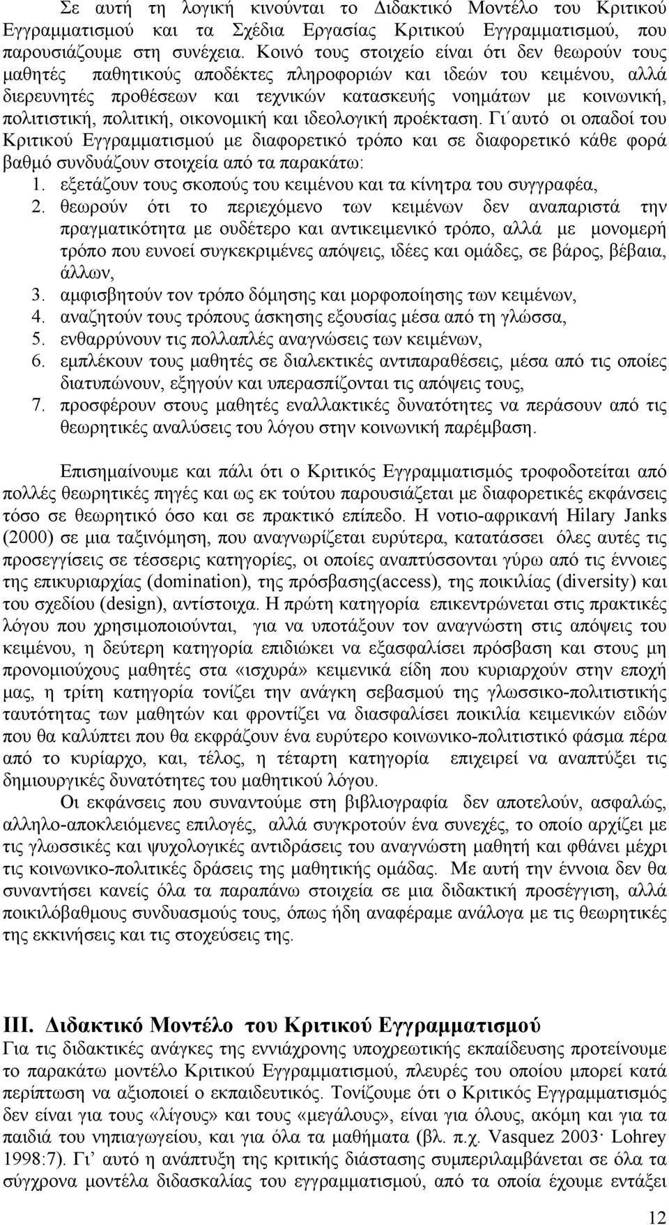 πολιτική, οικονομική και ιδεολογική προέκταση. Γι αυτό οι οπαδοί του Κριτικού Εγγραμματισμού με διαφορετικό τρόπο και σε διαφορετικό κάθε φορά βαθμό συνδυάζουν στοιχεία από τα παρακάτω: 1.