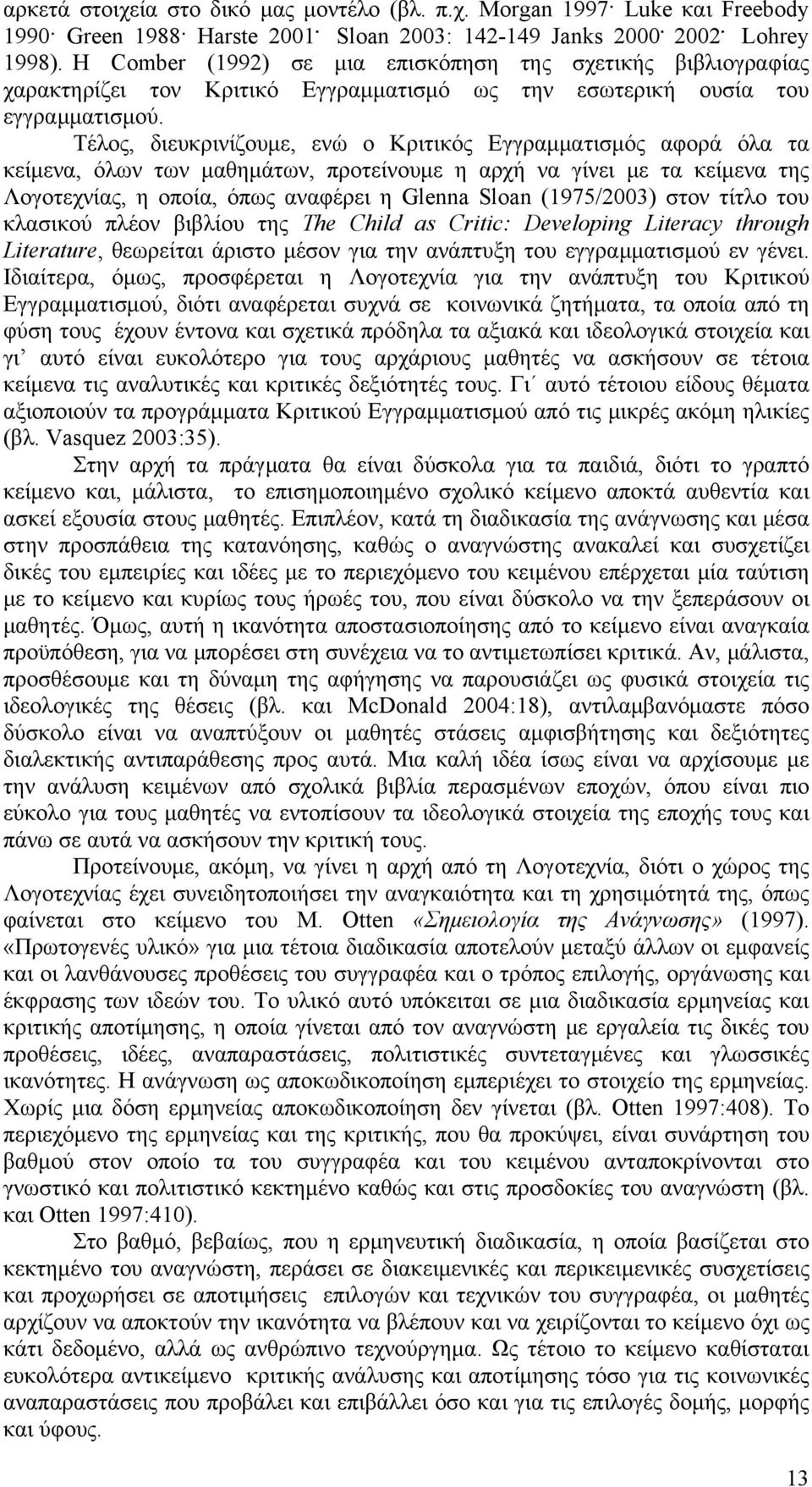 Τέλος, διευκρινίζουμε, ενώ ο Κριτικός Εγγραμματισμός αφορά όλα τα κείμενα, όλων των μαθημάτων, προτείνουμε η αρχή να γίνει με τα κείμενα της Λογοτεχνίας, η οποία, όπως αναφέρει η Glenna Sloan