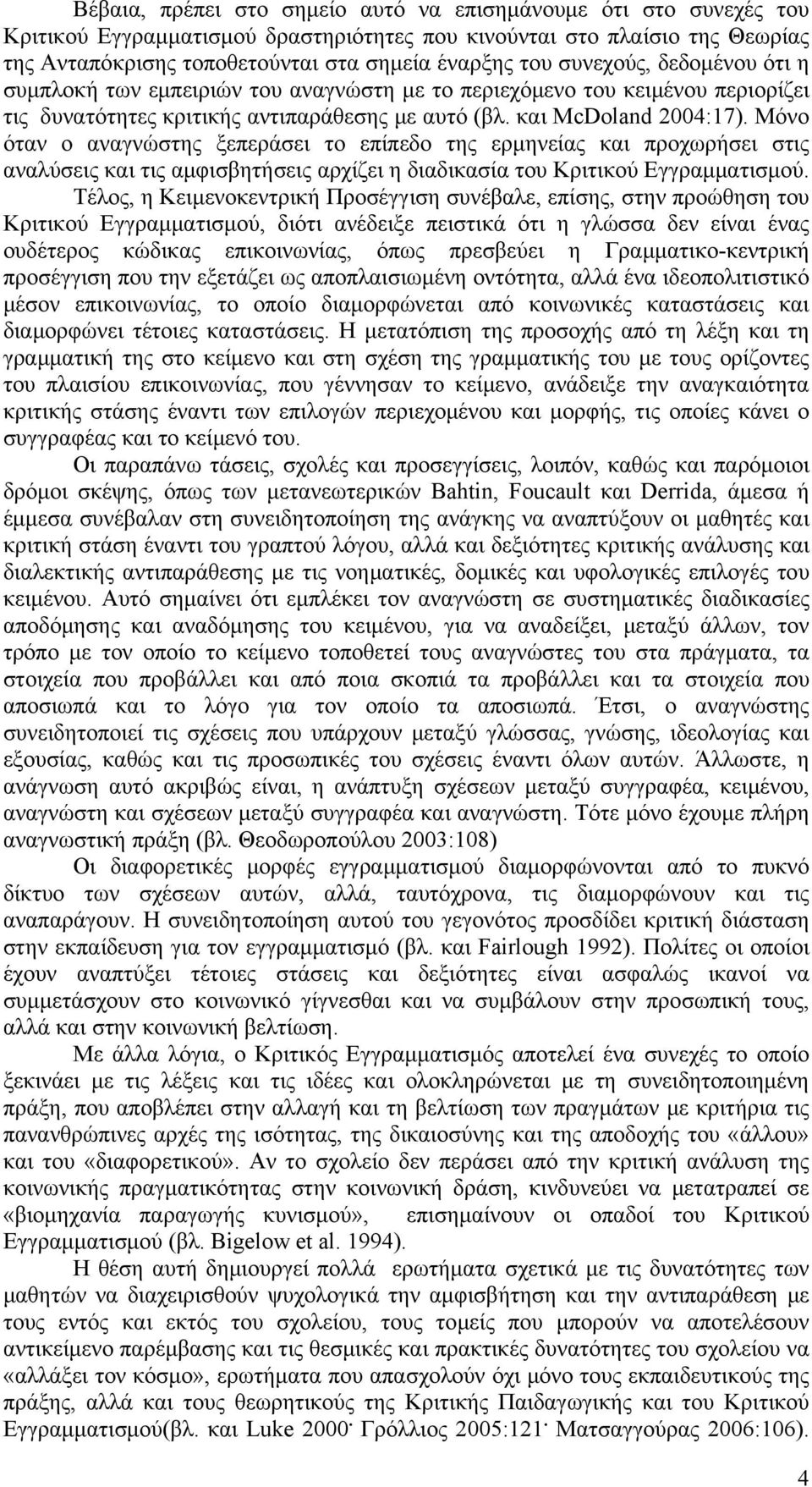 Μόνο όταν ο αναγνώστης ξεπεράσει το επίπεδο της ερμηνείας και προχωρήσει στις αναλύσεις και τις αμφισβητήσεις αρχίζει η διαδικασία του Κριτικού Εγγραμματισμού.