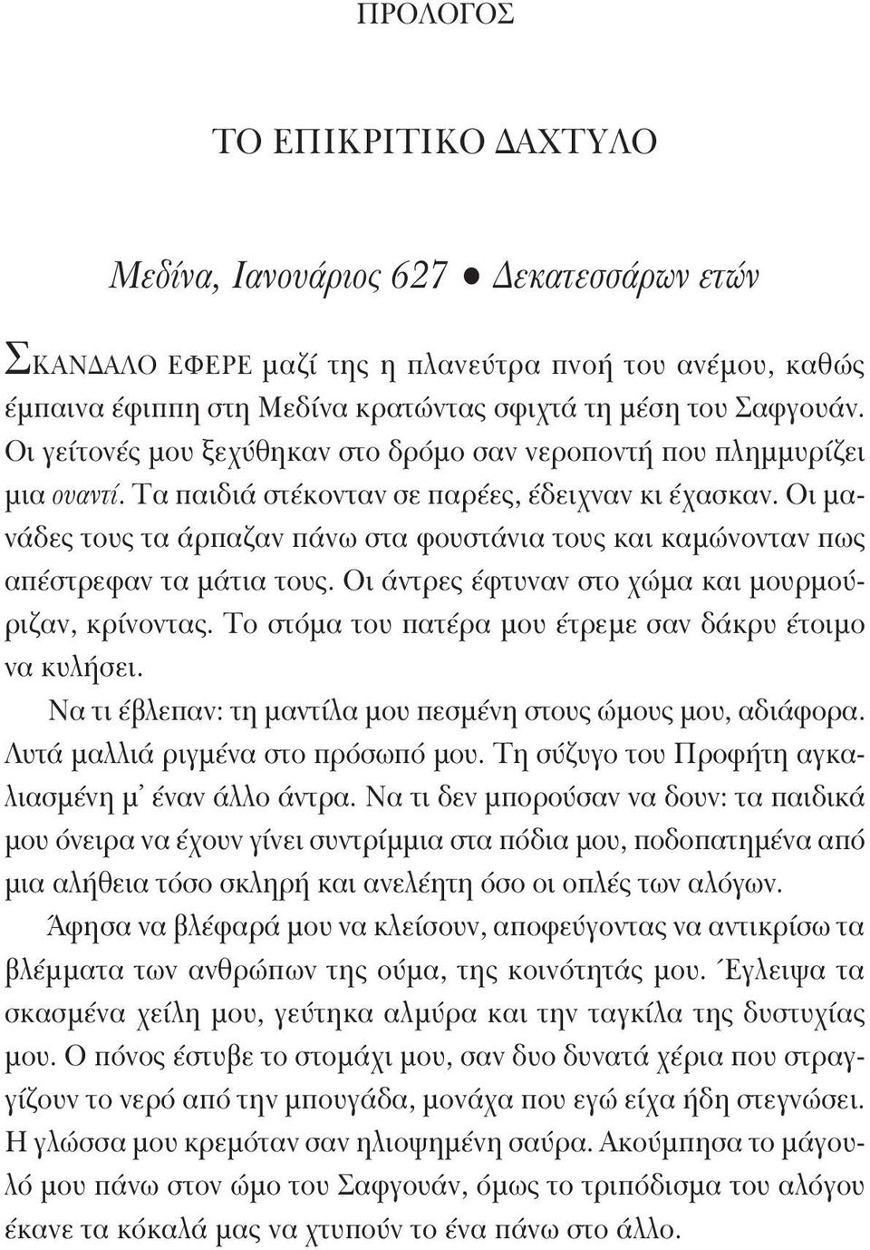 Οι μανάδες τους τα άρπαζαν πάνω στα φουστάνια τους και καμώνονταν πως απέστρεφαν τα μάτια τους. Οι άντρες έφτυναν στο χώμα και μουρμούριζαν, κρίνοντας.