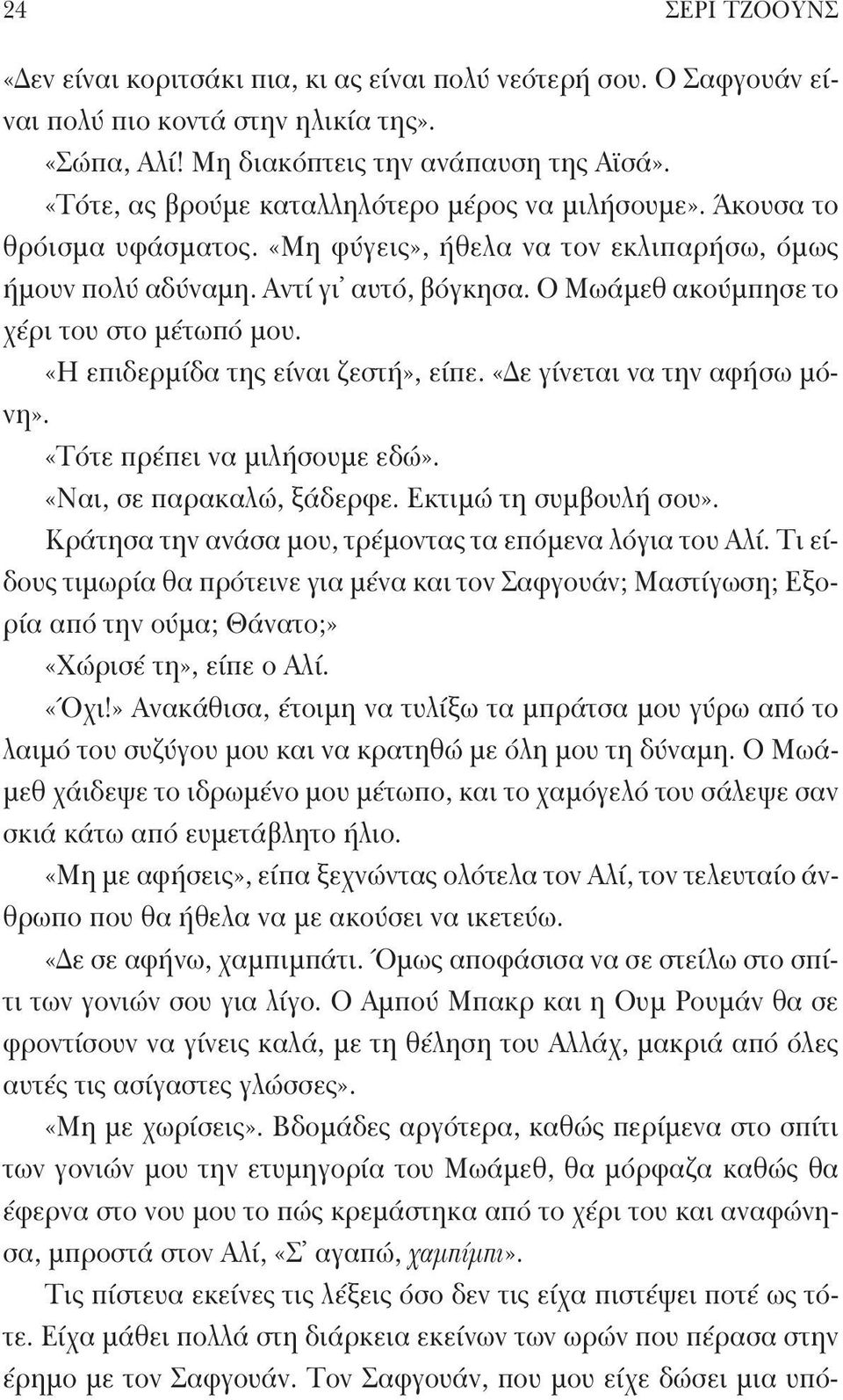 Ο Μωάμεθ ακούμπησε το χέρι του στο μέτωπό μου. «Η επιδερμίδα της είναι ζεστή», είπε. «Δε γίνεται να την αφήσω μόνη». «Τότε πρέπει να μιλήσουμε εδώ». «Ναι, σε παρακαλώ, ξάδερφε.