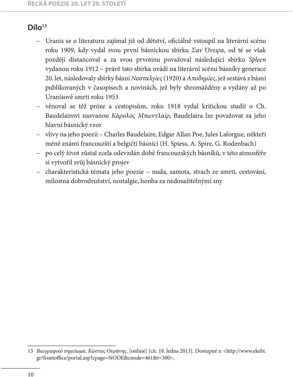 let, následovaly sbírky básní Νοσταλγίες (1920) a Αποδημίες, jež sestává z básní publikovaných v časopisech a novinách, jež byly shromážděny a vydány až po Uranisově smrti roku 1953 věnoval se též