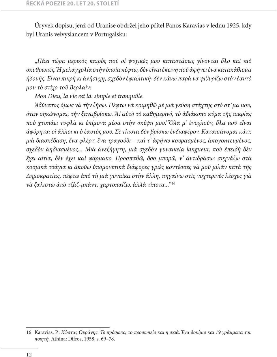 Εἶναι πικρὴ κι ἀνήσυχη, σχεδὸν ἐφιαλτική δὲν κάνω παρὰ νὰ ψιθυρίζω στὸν ἑαυτό μου τὸ στἰχο τοῦ Βερλαίν: Mon Dieu, la vie est là: simple et tranquille. Ἀδύνατος ὁμως νὰ τὴν ζήσω.