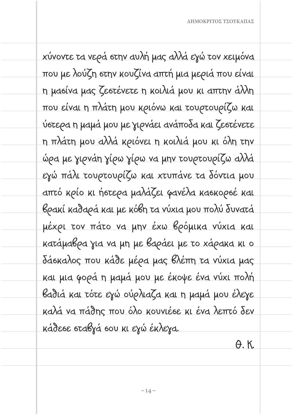 χτυπάνε τα δόντια μου απτό κρίο κι ήστερα μαλάζει φανέλα κασκορσέ και βρακί καθαρά και με κόβη τα νύχια μου πολύ δυνατά μέχρι τον πάτο να μην έχω βρόμικα νύχια και κατάμαβρα για να μη με βαράει με το