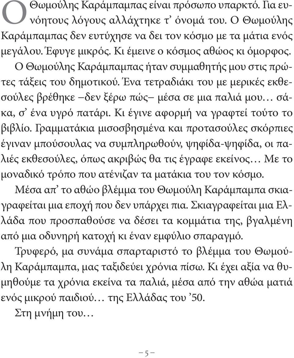 Ένα τετραδιάκι του με μερικές εκθεσούλες βρέθηκε δεν ξέρω πώς μέσα σε μια παλιά μου σάκα, σ ένα υγρό πατάρι. Κι έγινε αφορμή να γραφτεί τούτο το βιβλίο.